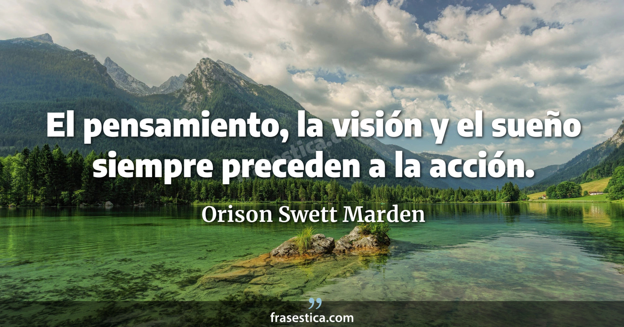 El pensamiento, la visión y el sueño siempre preceden a la acción. - Orison Swett Marden