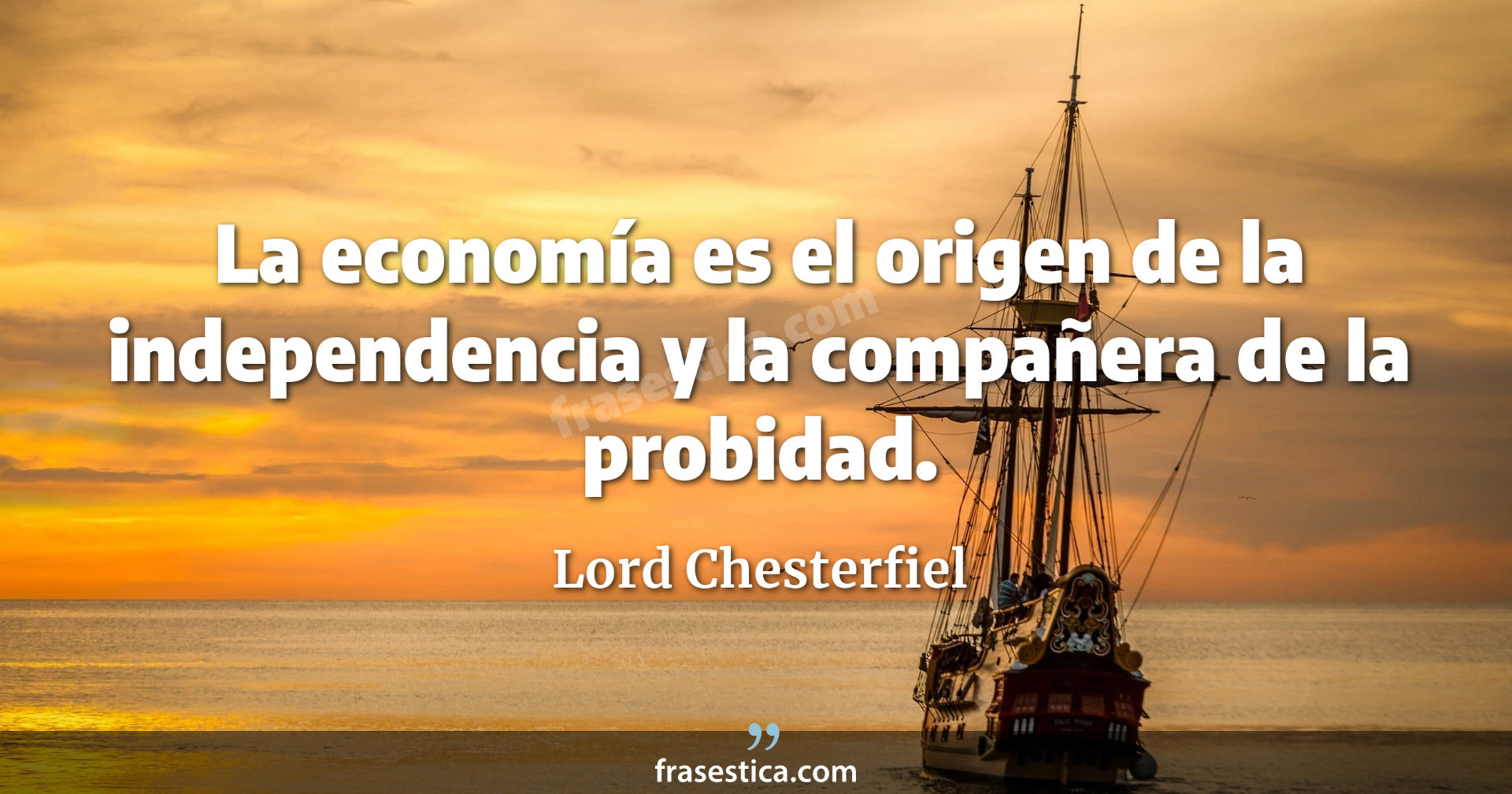 La economía es el origen de la independencia y la compañera de la probidad. - Lord Chesterfiel