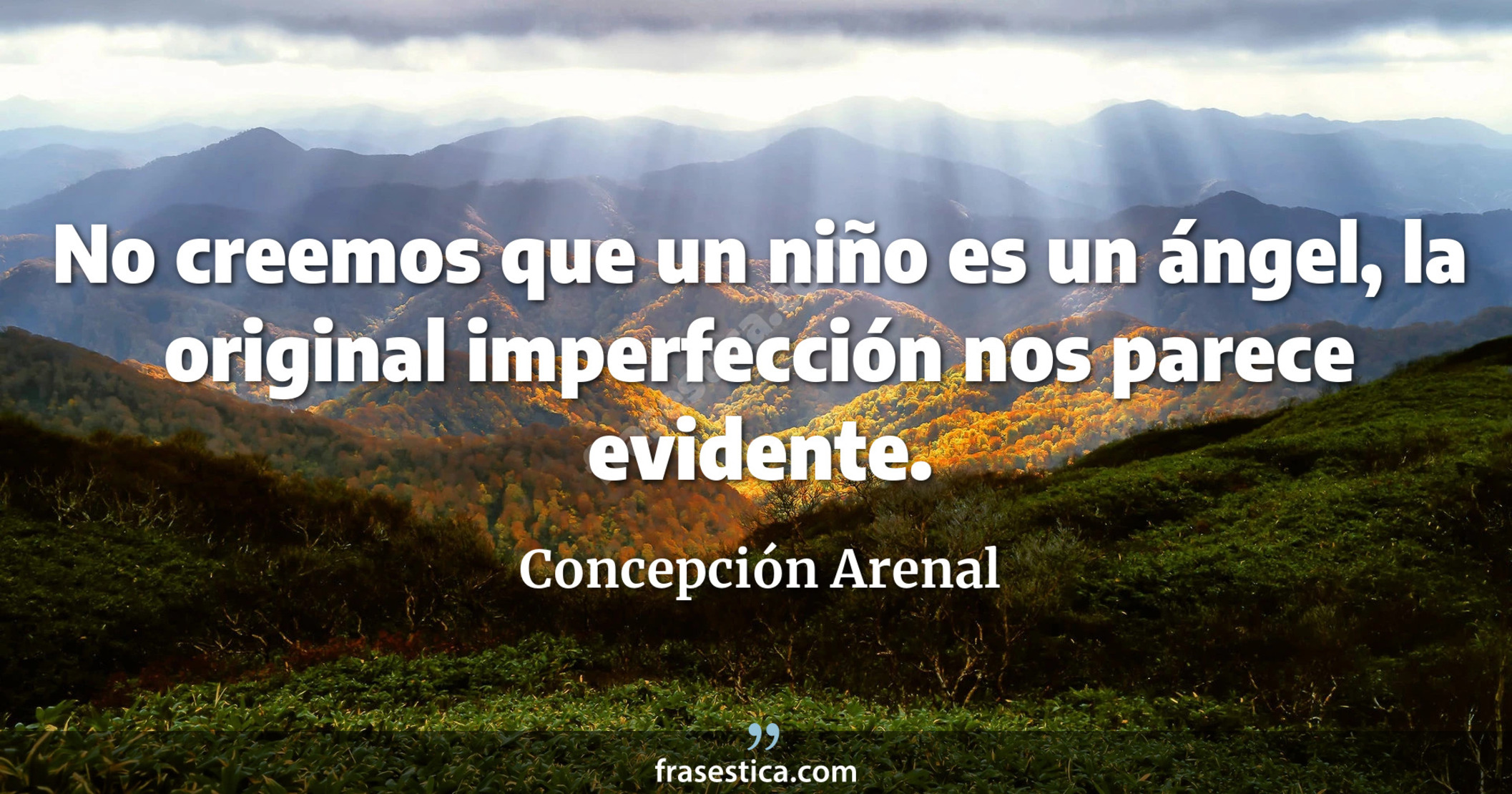 No creemos que un niño es un ángel, la original imperfección nos parece evidente. - Concepción Arenal