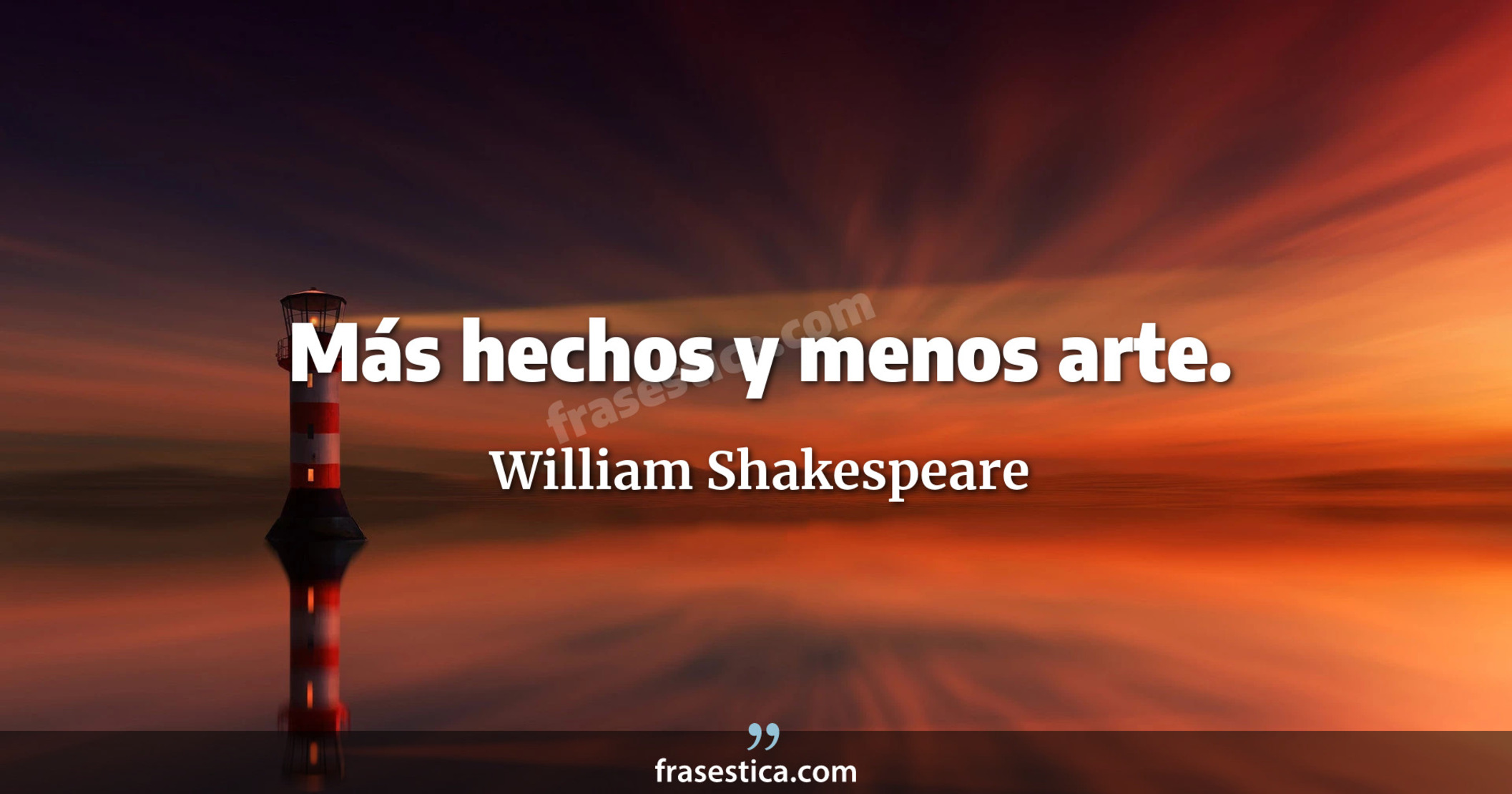 Más hechos y menos arte. - William Shakespeare