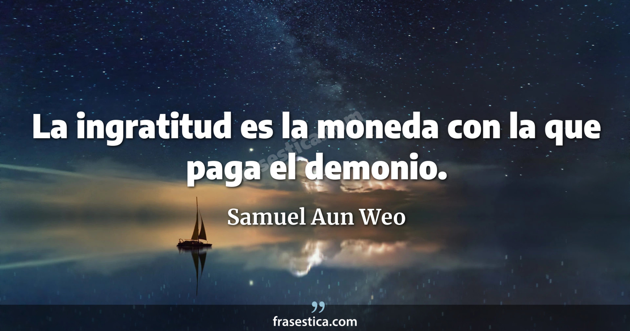 La ingratitud es la moneda con la que paga el demonio. - Samuel Aun Weo