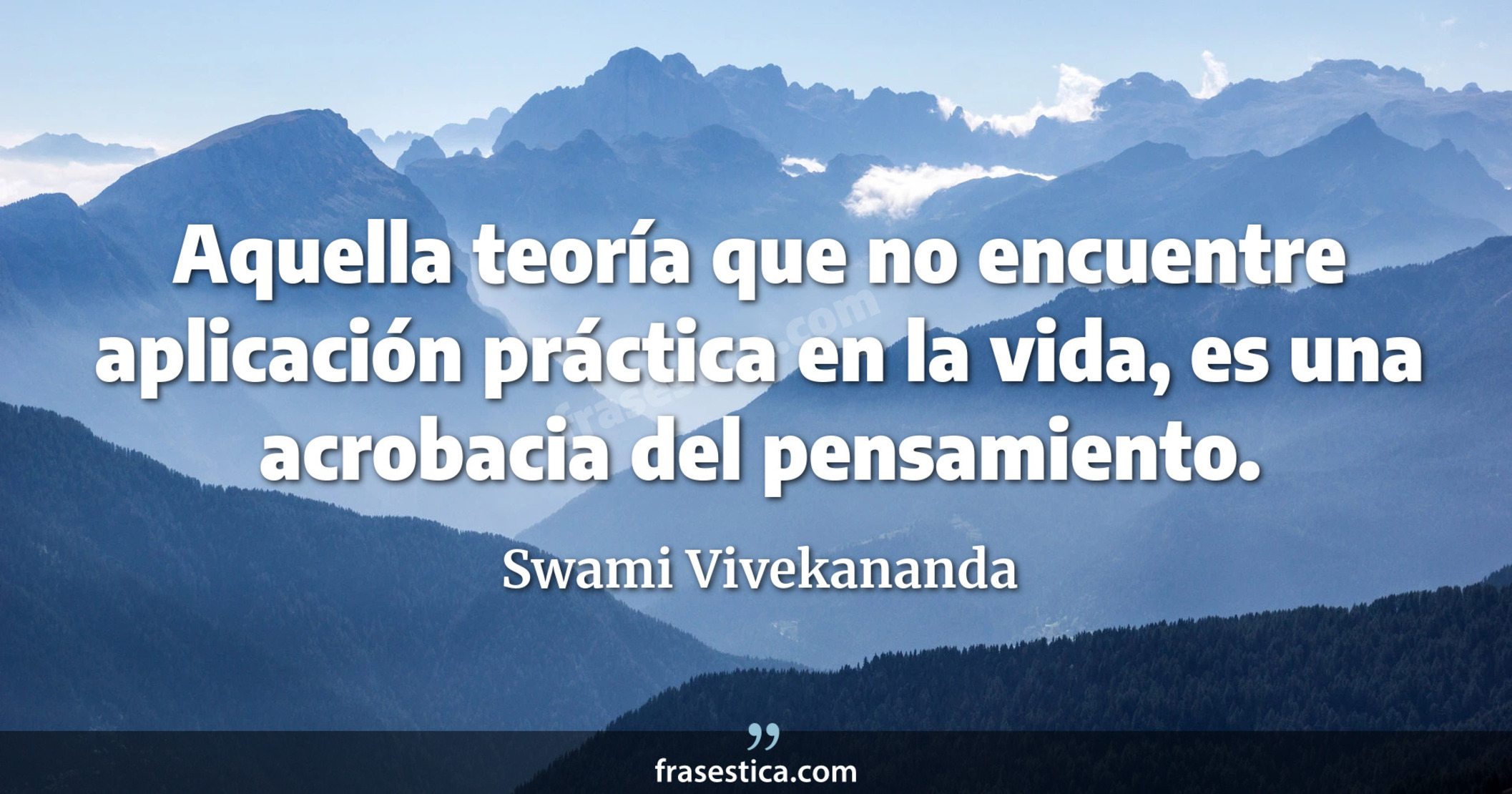Aquella teoría que no encuentre aplicación práctica en la vida, es una acrobacia del pensamiento. - Swami Vivekananda