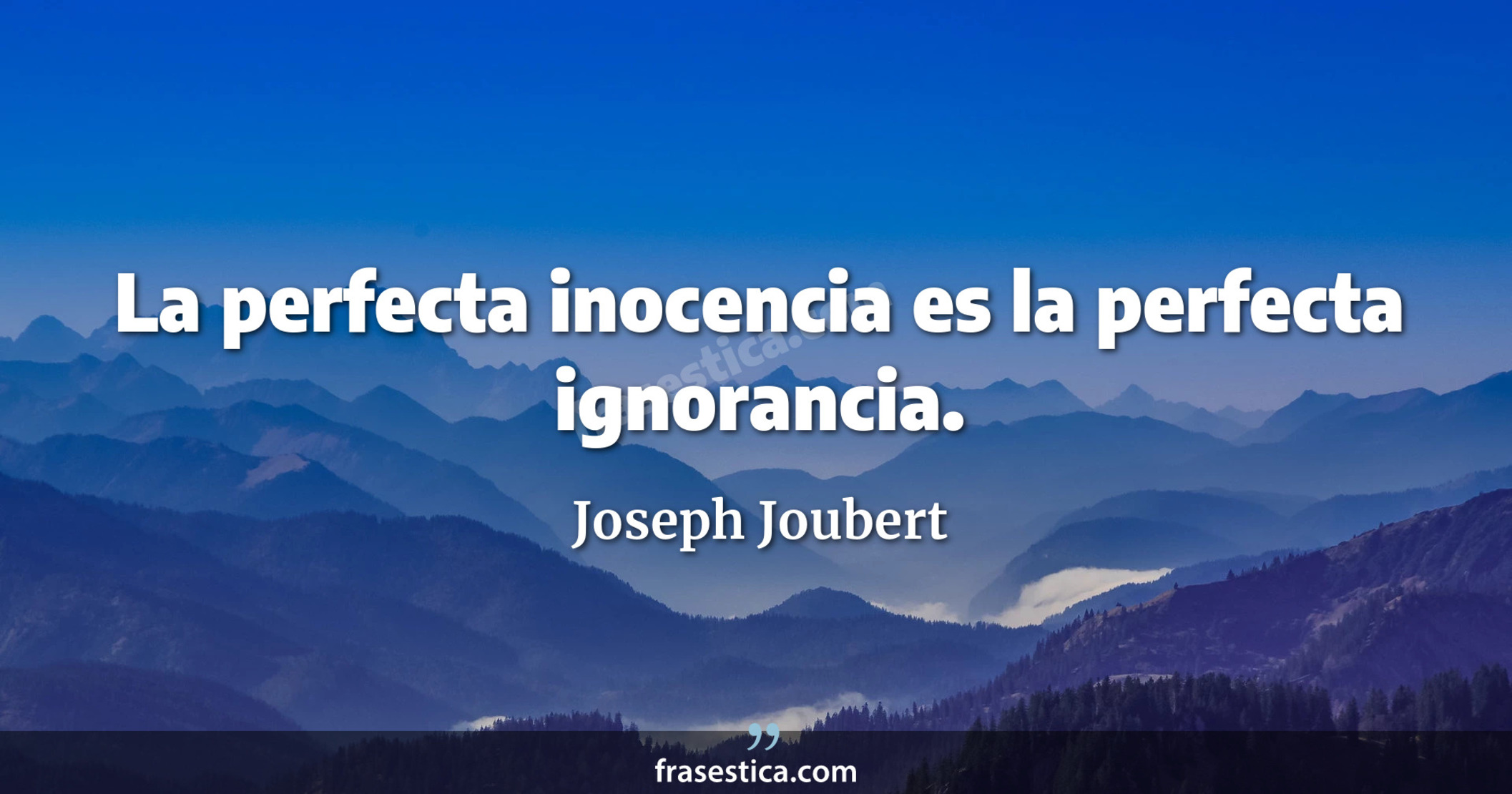 La perfecta inocencia es la perfecta ignorancia. - Joseph Joubert