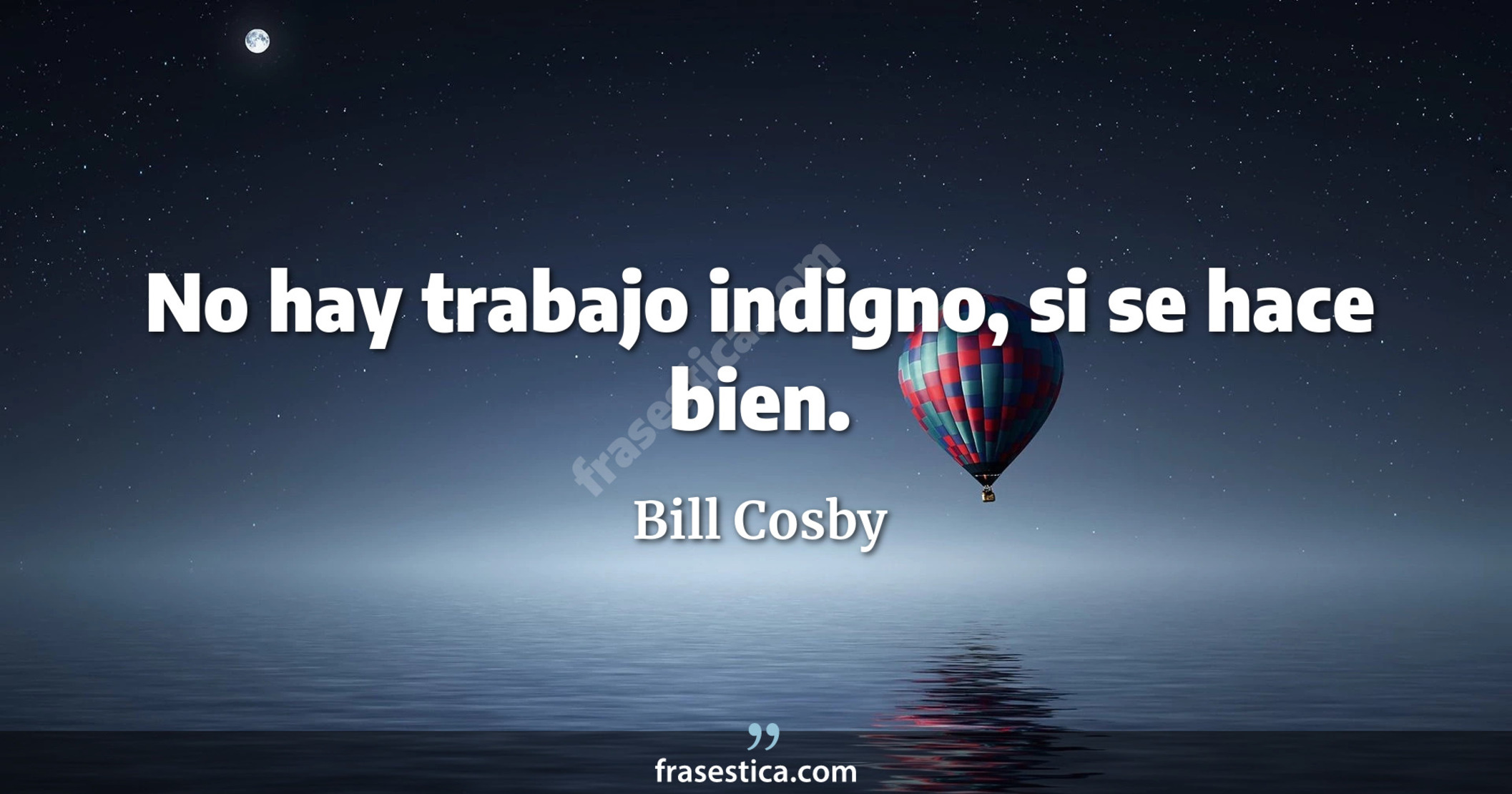 No hay trabajo indigno, si se hace bien. - Bill Cosby