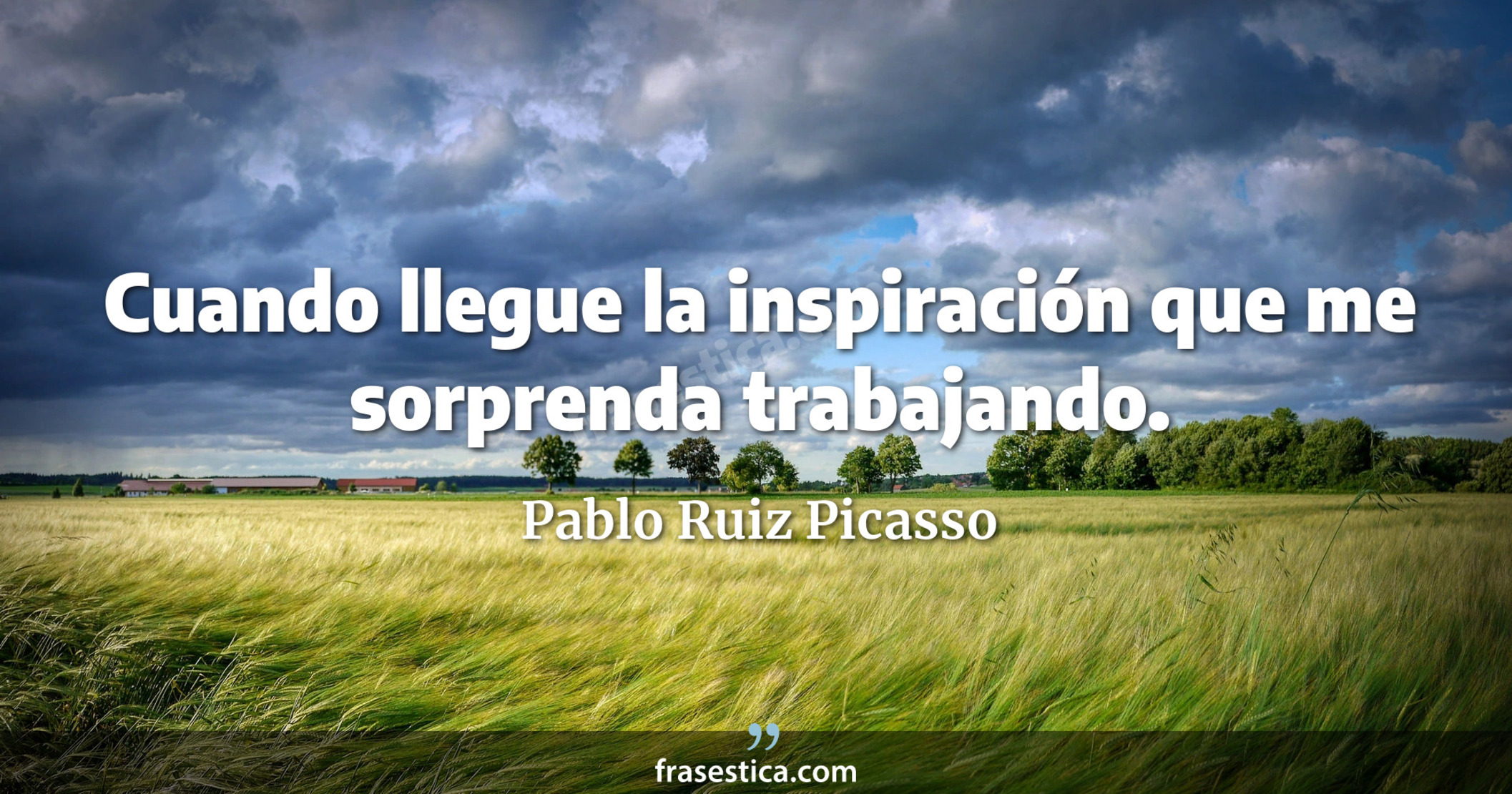 Cuando llegue la inspiración que me sorprenda trabajando. - Pablo Ruiz Picasso