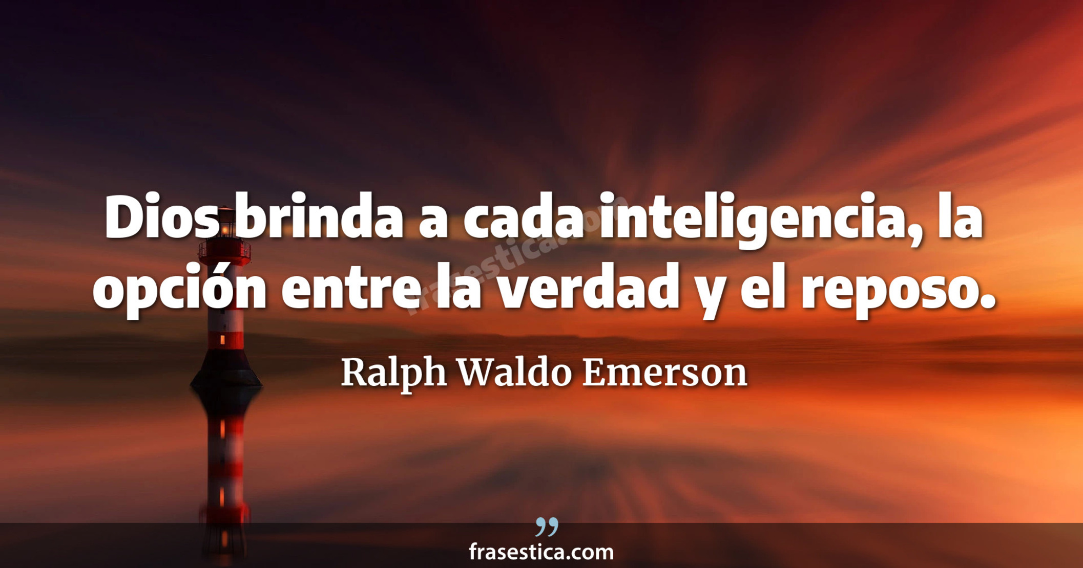 Dios brinda a cada inteligencia, la opción entre la verdad y el reposo. - Ralph Waldo Emerson