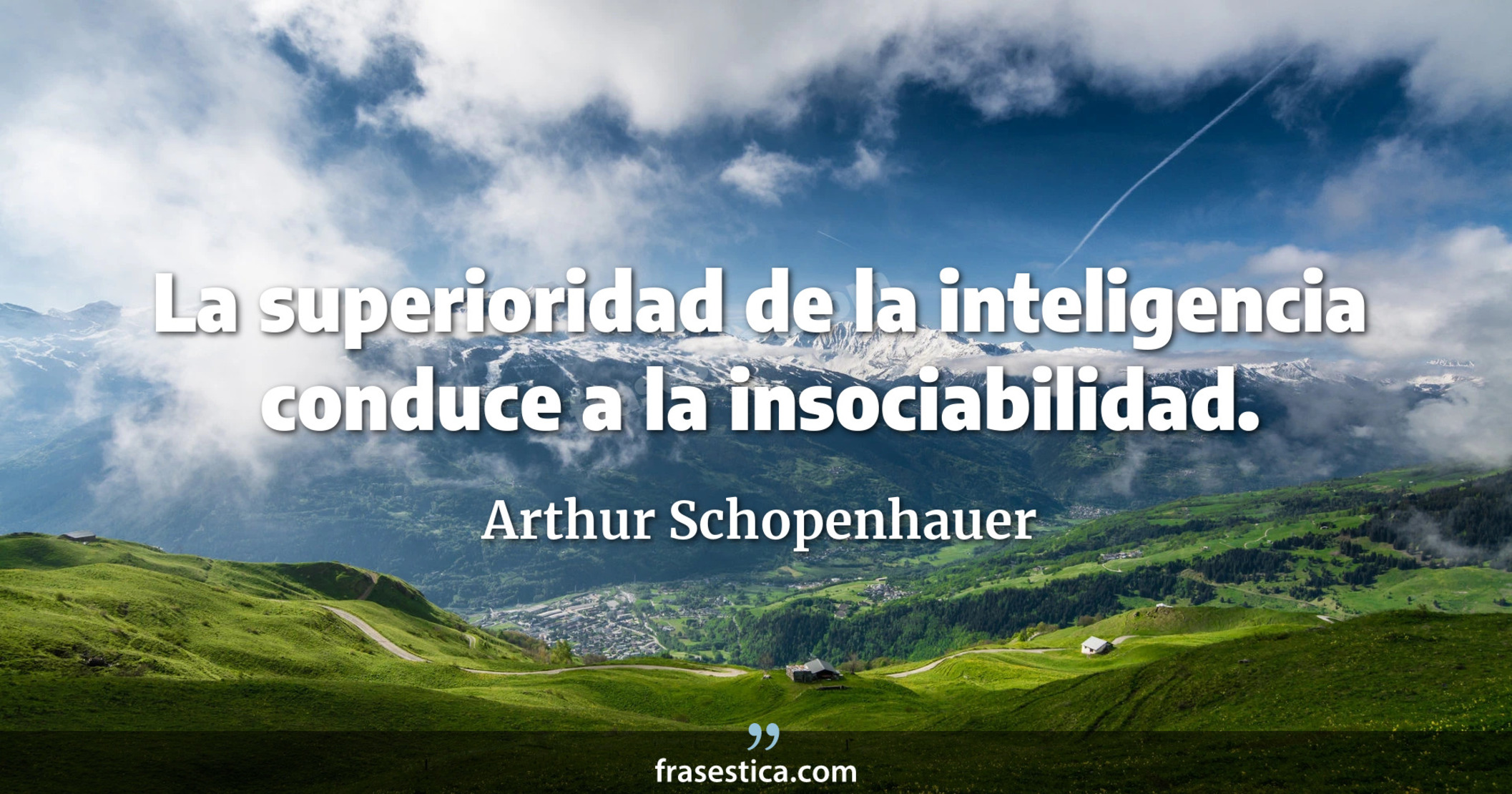 La superioridad de la inteligencia conduce a la insociabilidad. - Arthur Schopenhauer