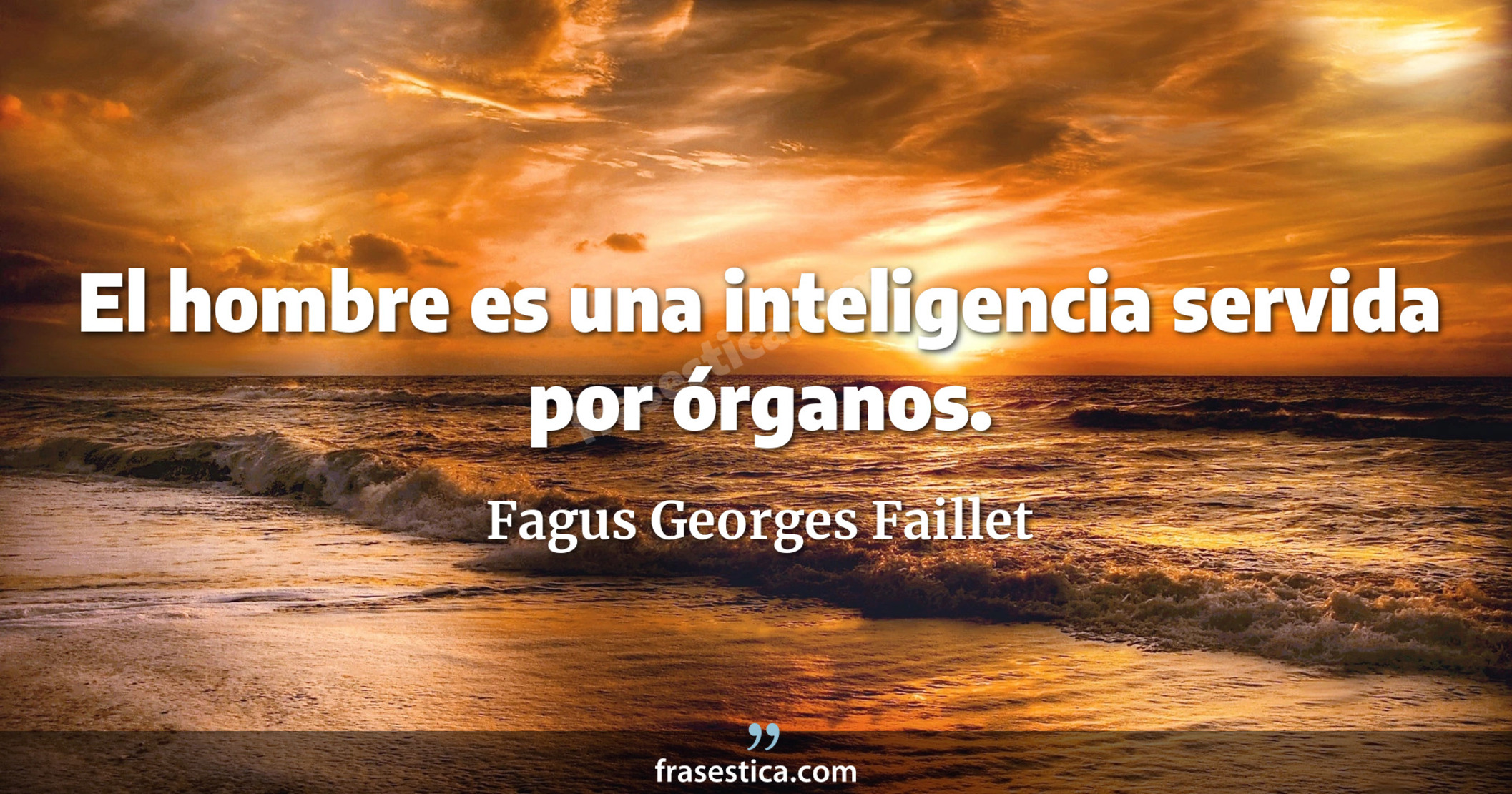 El hombre es una inteligencia servida por órganos. - Fagus Georges Faillet