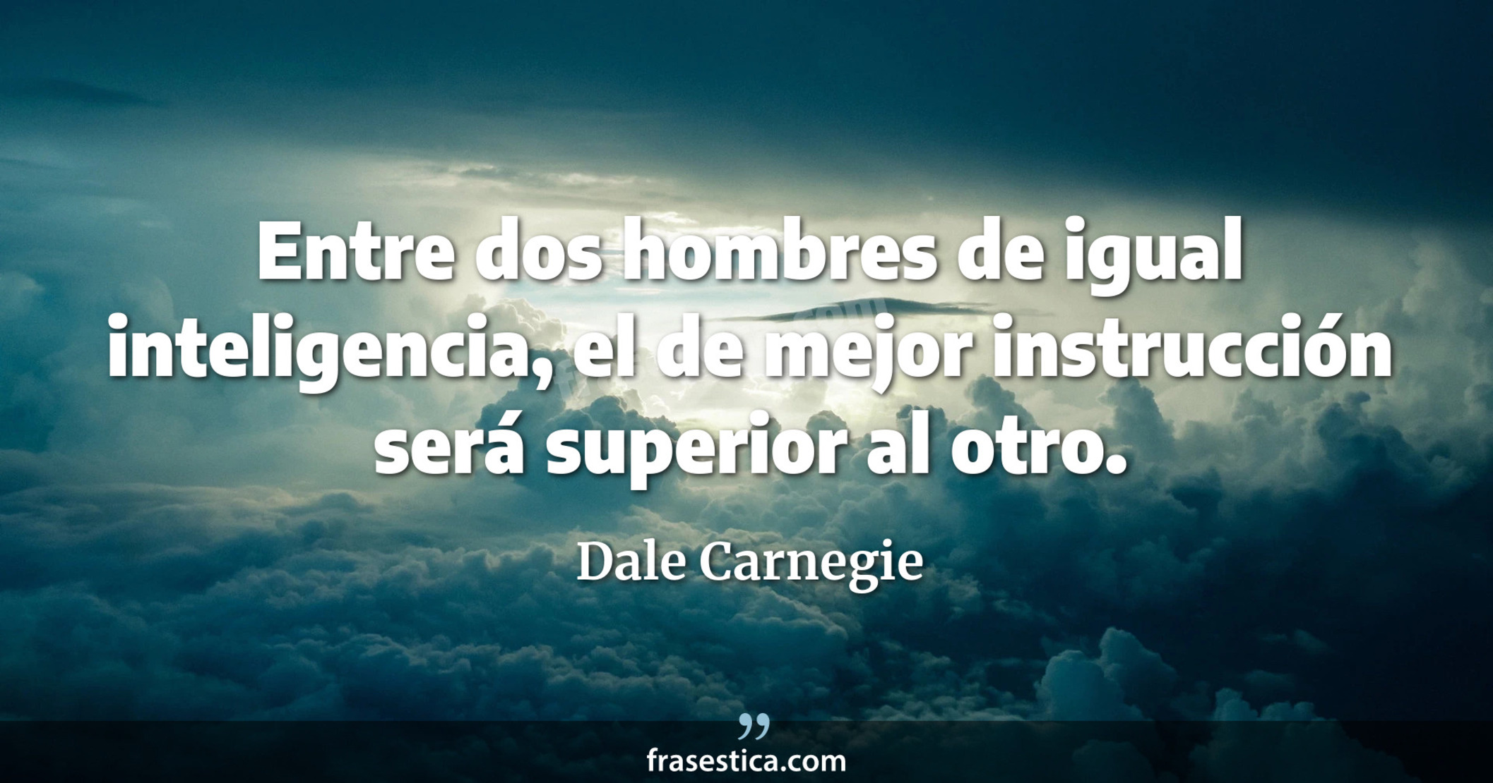 Entre dos hombres de igual inteligencia, el de mejor instrucción será superior al otro. - Dale Carnegie