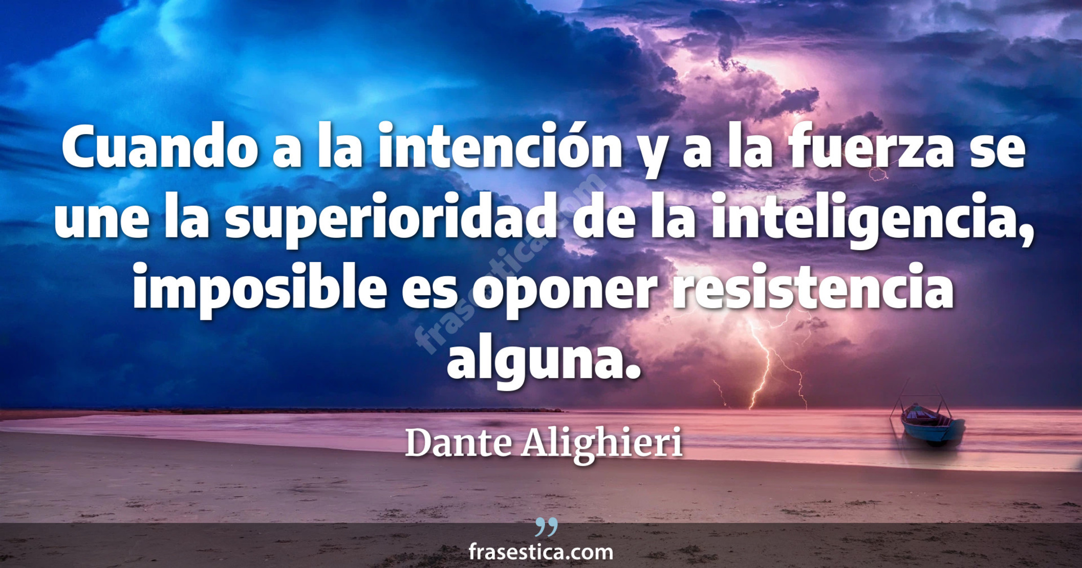 Cuando a la intención y a la fuerza se une la superioridad de la inteligencia, imposible es oponer resistencia alguna. - Dante Alighieri