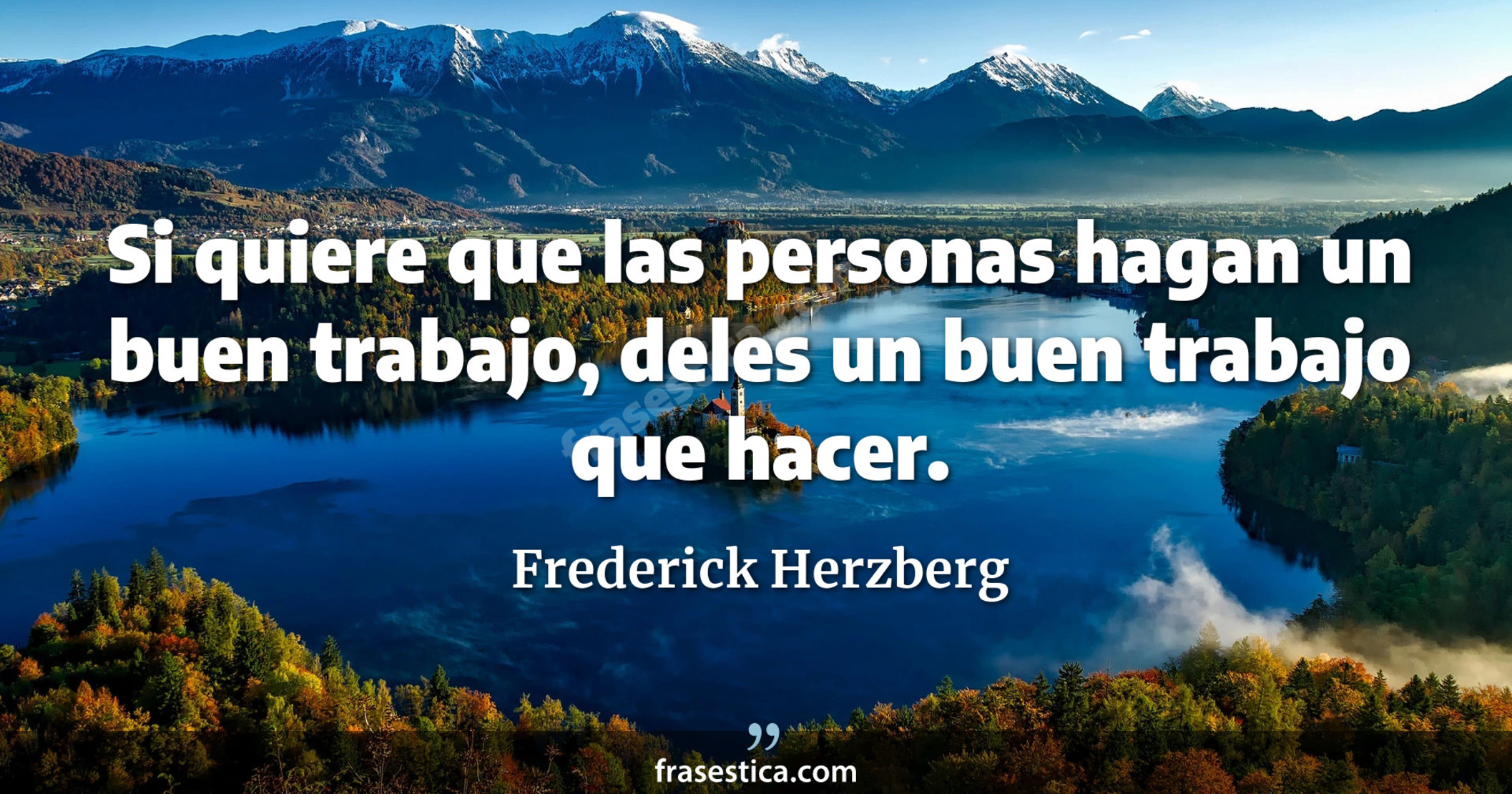 Si quiere que las personas hagan un buen trabajo, deles un buen trabajo que hacer. - Frederick Herzberg