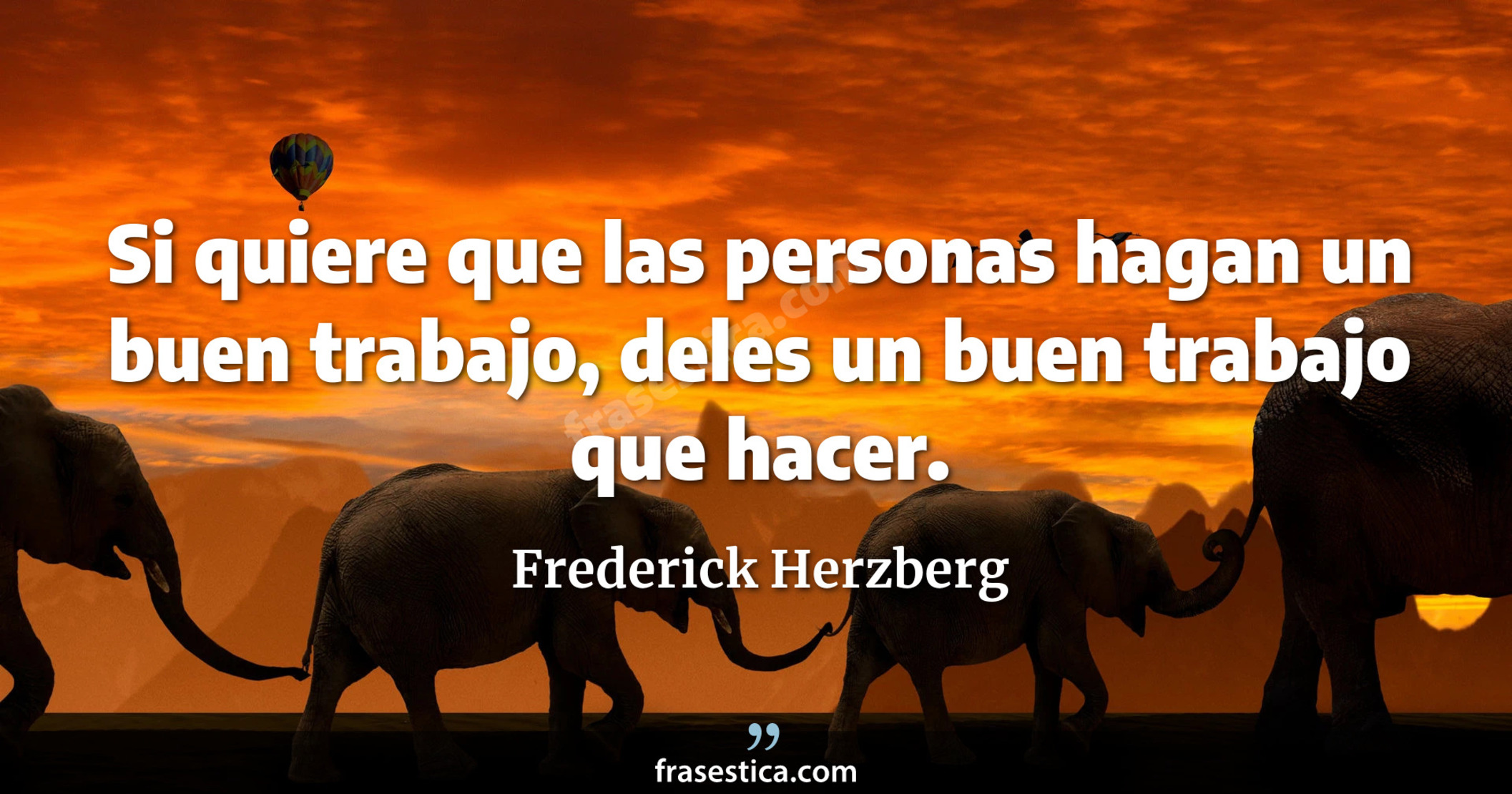 Si quiere que las personas hagan un buen trabajo, deles un buen trabajo que hacer. - Frederick Herzberg