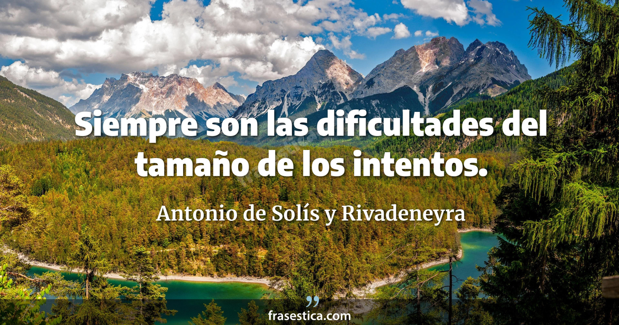 Siempre son las dificultades del tamaño de los intentos. - Antonio de Solís y Rivadeneyra