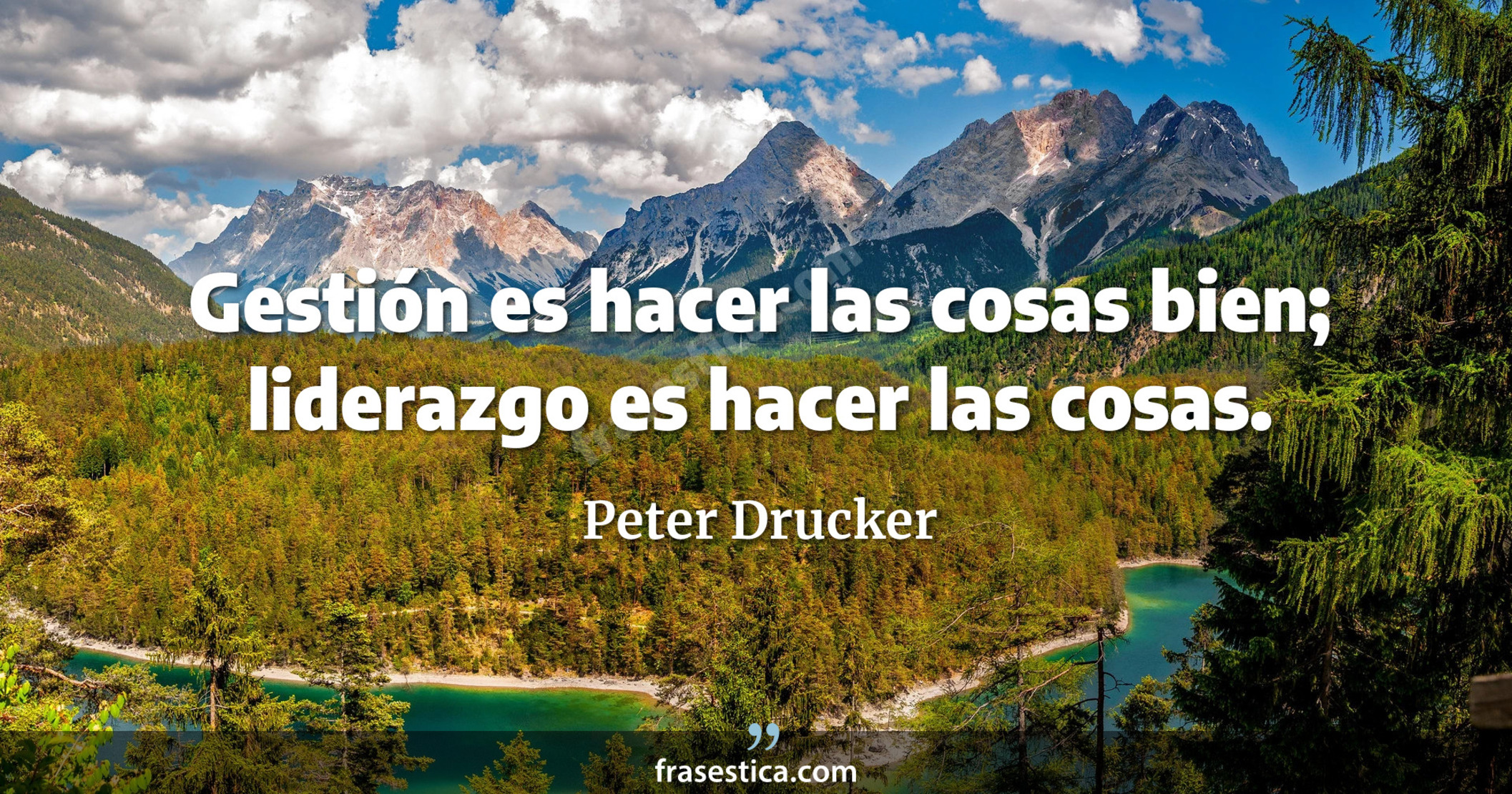 Gestión es hacer las cosas bien; liderazgo es hacer las cosas. - Peter Drucker