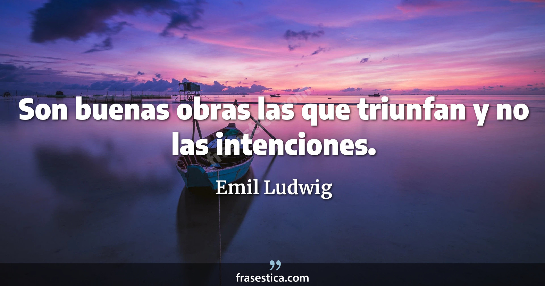 Son buenas obras las que triunfan y no las intenciones. - Emil Ludwig