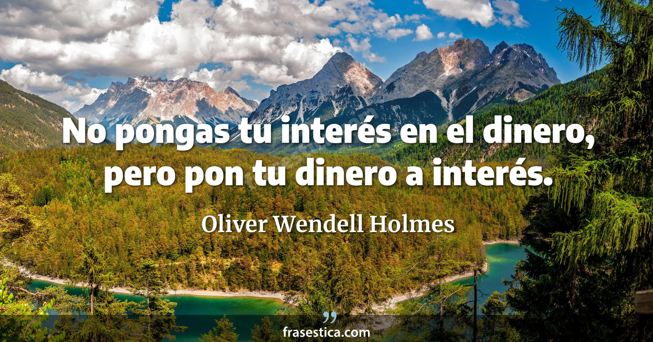 No pongas tu interés en el dinero, pero pon tu dinero a interés. - Oliver Wendell Holmes