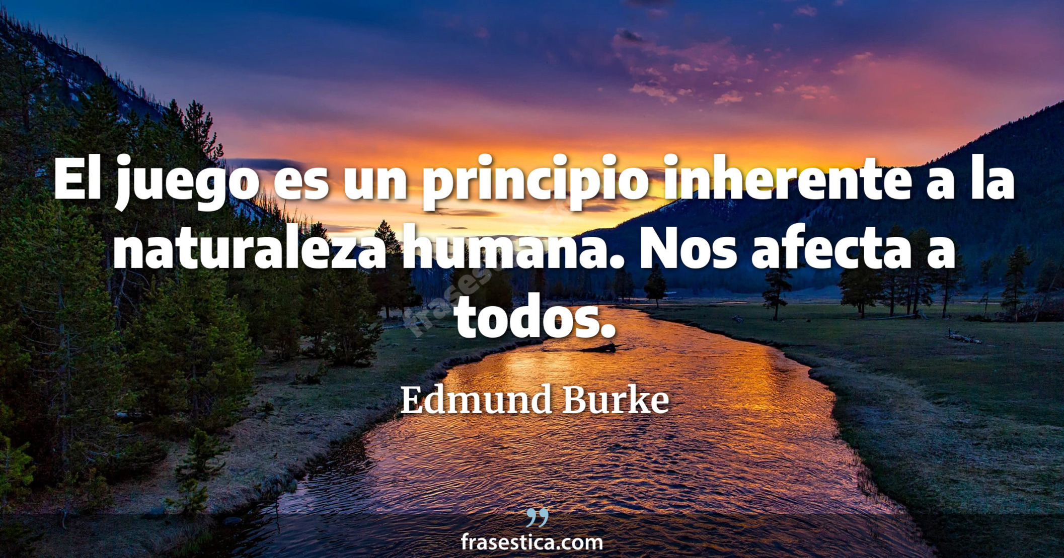 El juego es un principio inherente a la naturaleza humana. Nos afecta a todos. - Edmund Burke