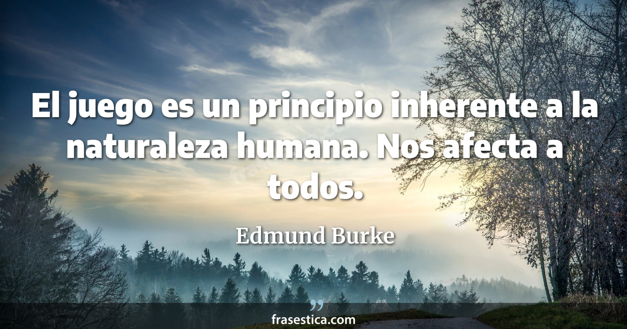 El juego es un principio inherente a la naturaleza humana. Nos afecta a todos. - Edmund Burke