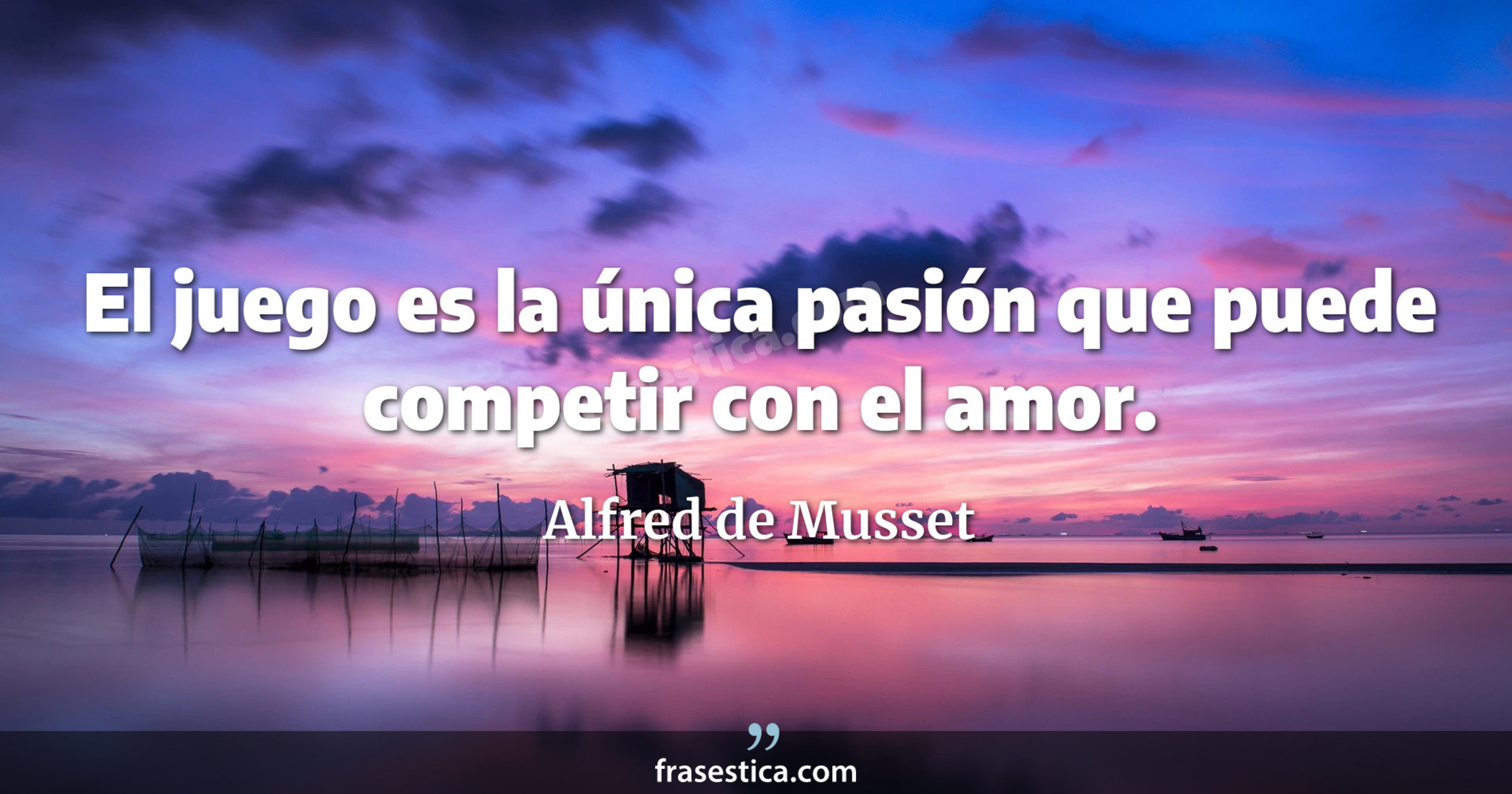 El juego es la única pasión que puede competir con el amor. - Alfred de Musset