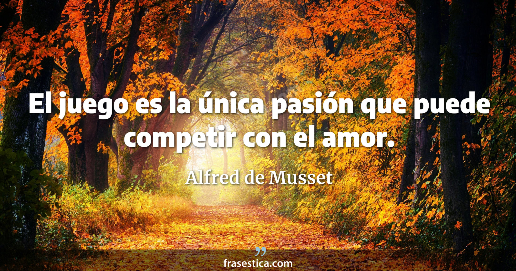 El juego es la única pasión que puede competir con el amor. - Alfred de Musset