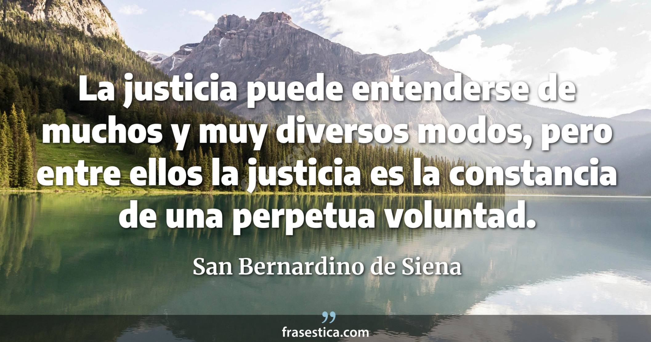 La justicia puede entenderse de muchos y muy diversos modos, pero entre ellos la justicia es la constancia de una perpetua voluntad. - San Bernardino de Siena