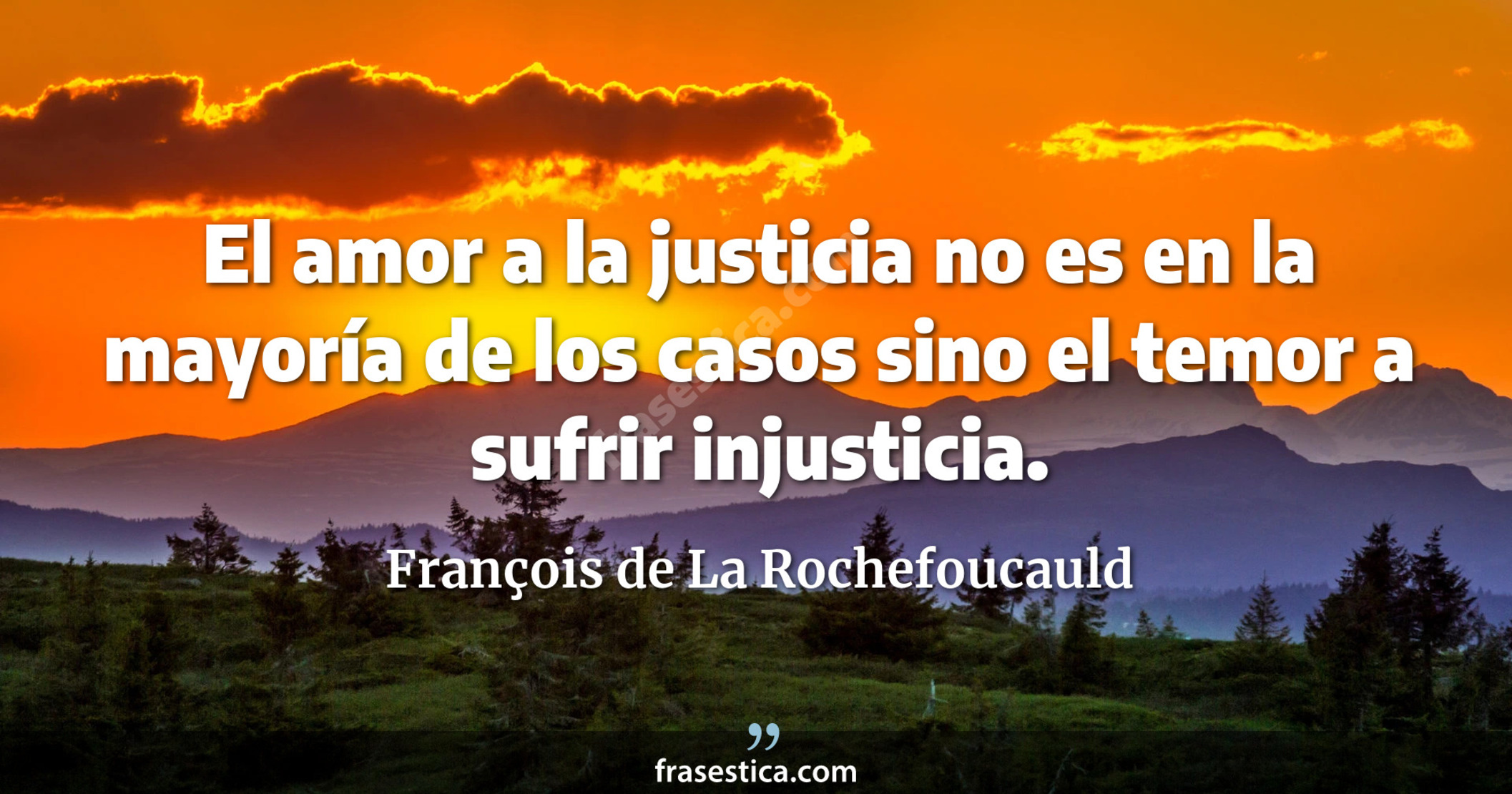 El amor a la justicia no es en la mayoría de los casos sino el temor a sufrir injusticia. - François de La Rochefoucauld