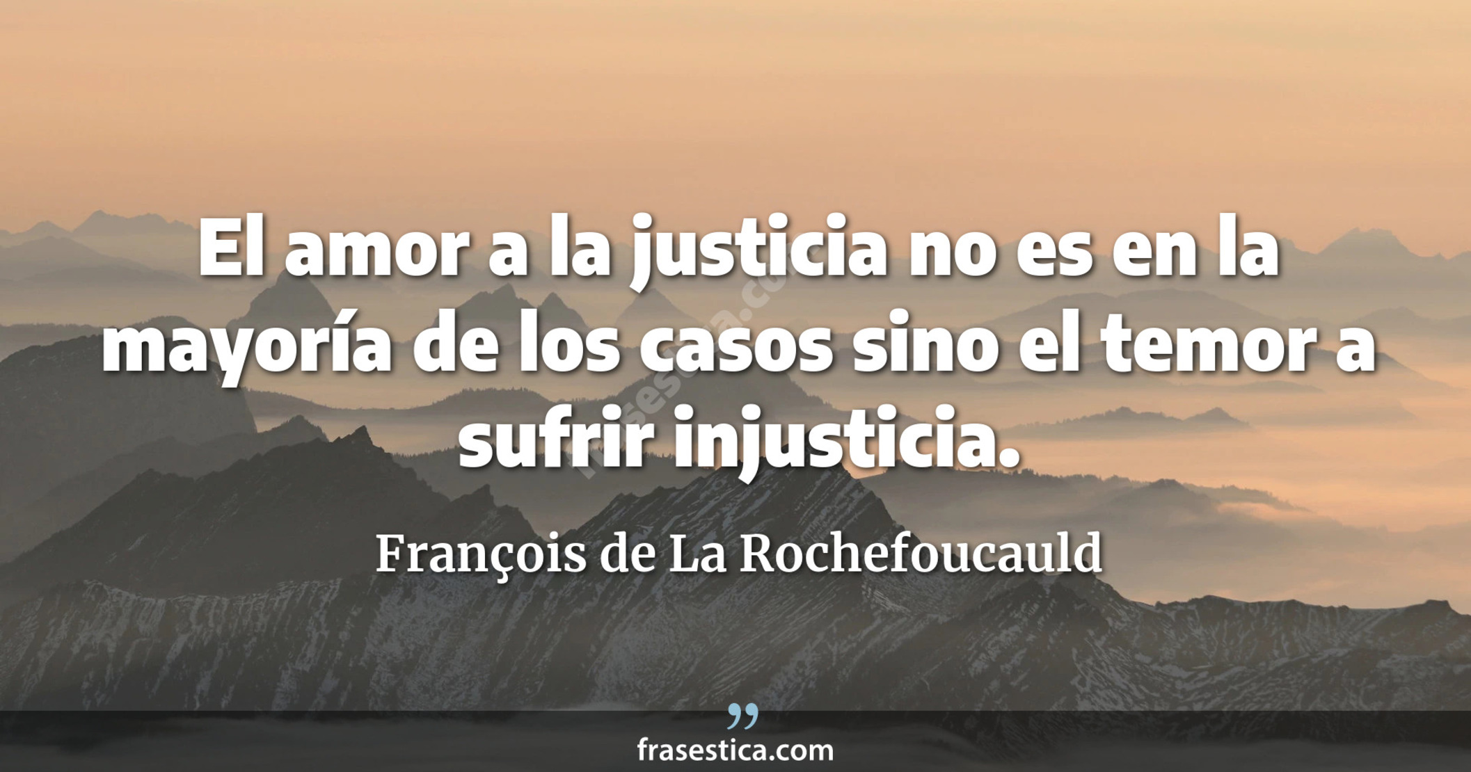 El amor a la justicia no es en la mayoría de los casos sino el temor a sufrir injusticia. - François de La Rochefoucauld