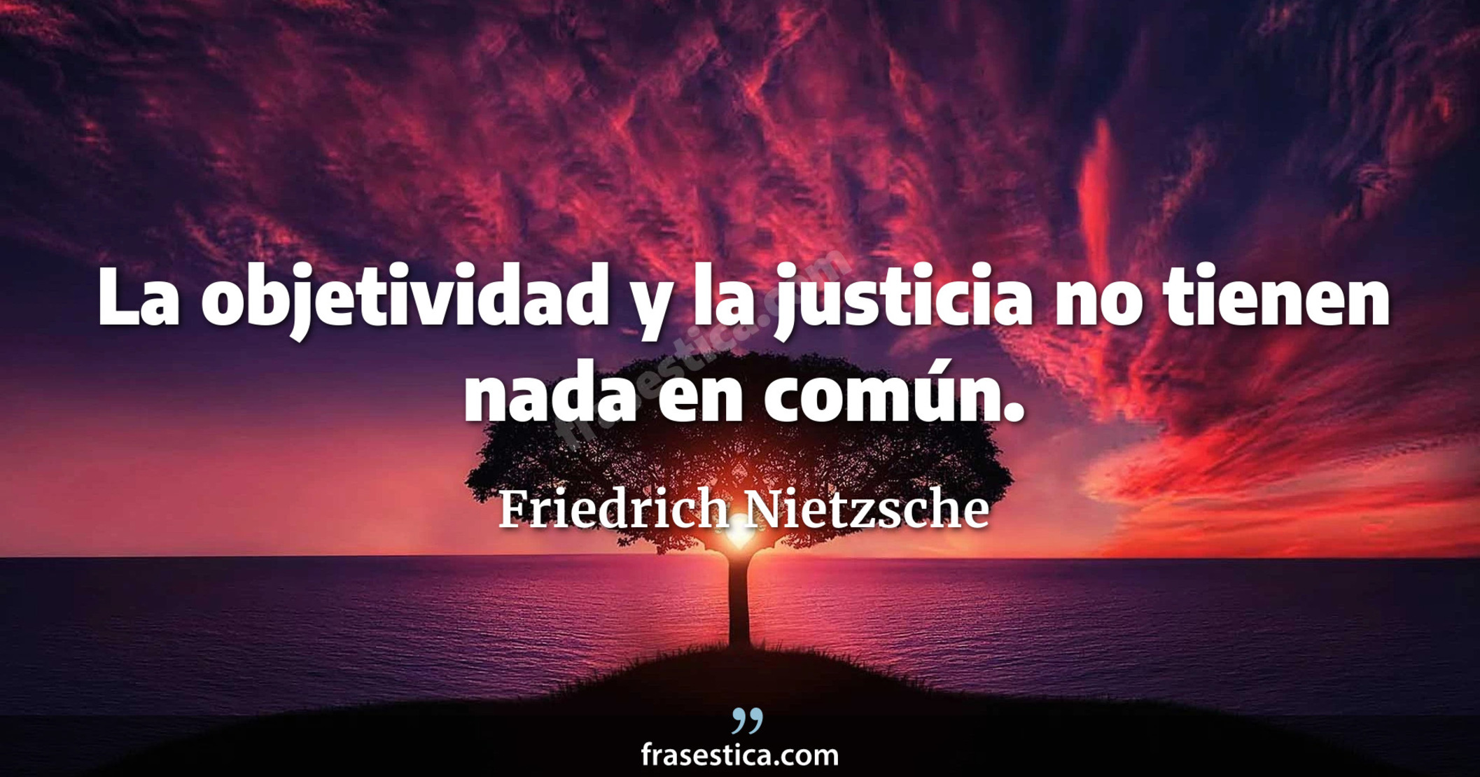 La objetividad y la justicia no tienen nada en común. - Friedrich Nietzsche