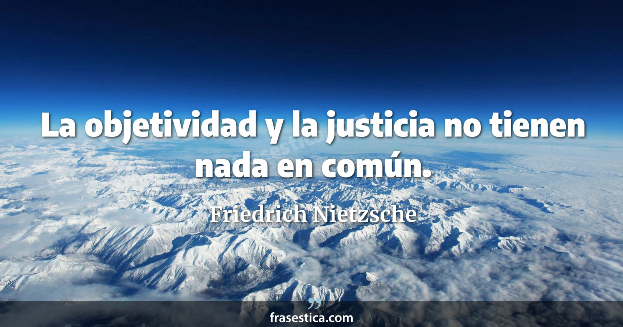 La objetividad y la justicia no tienen nada en común. - Friedrich Nietzsche