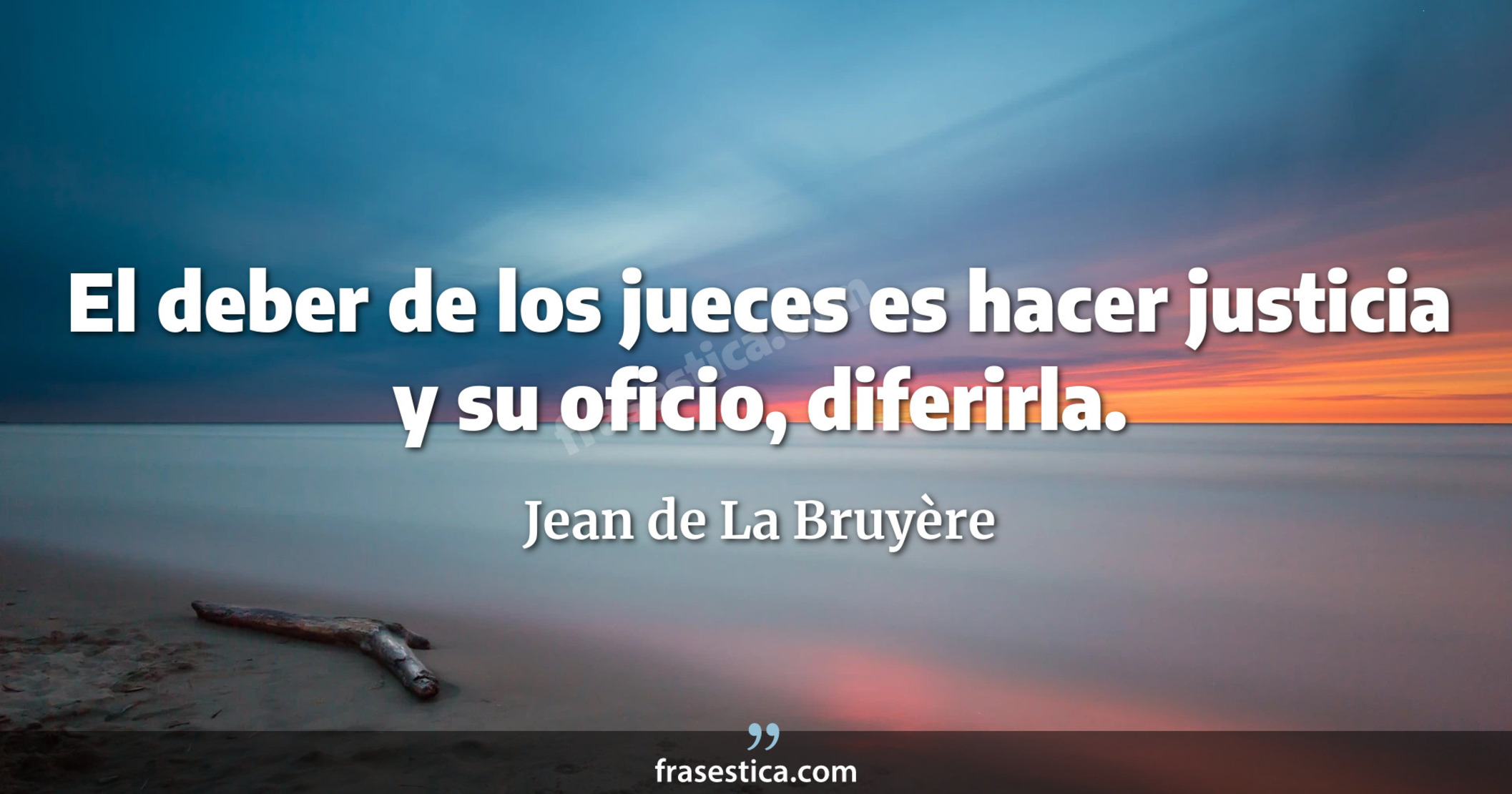 El deber de los jueces es hacer justicia y su oficio, diferirla. - Jean de La Bruyère
