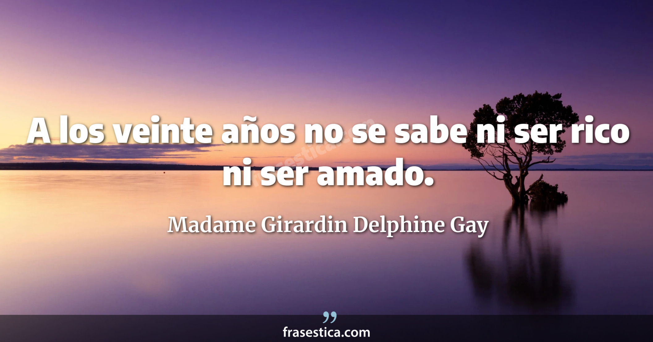 A los veinte años no se sabe ni ser rico ni ser amado. - Madame Girardin Delphine Gay