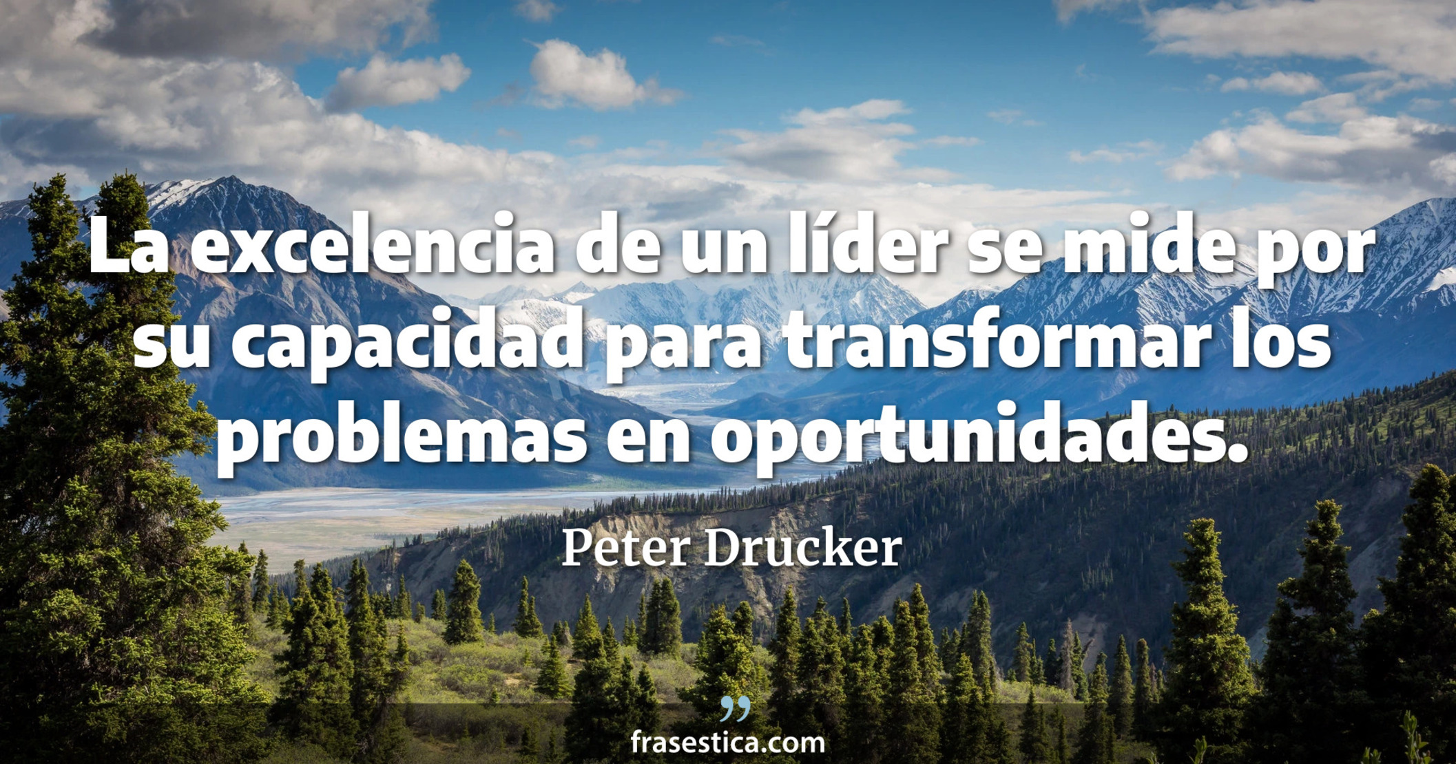 La excelencia de un líder se mide por su capacidad para transformar los problemas en oportunidades. - Peter Drucker