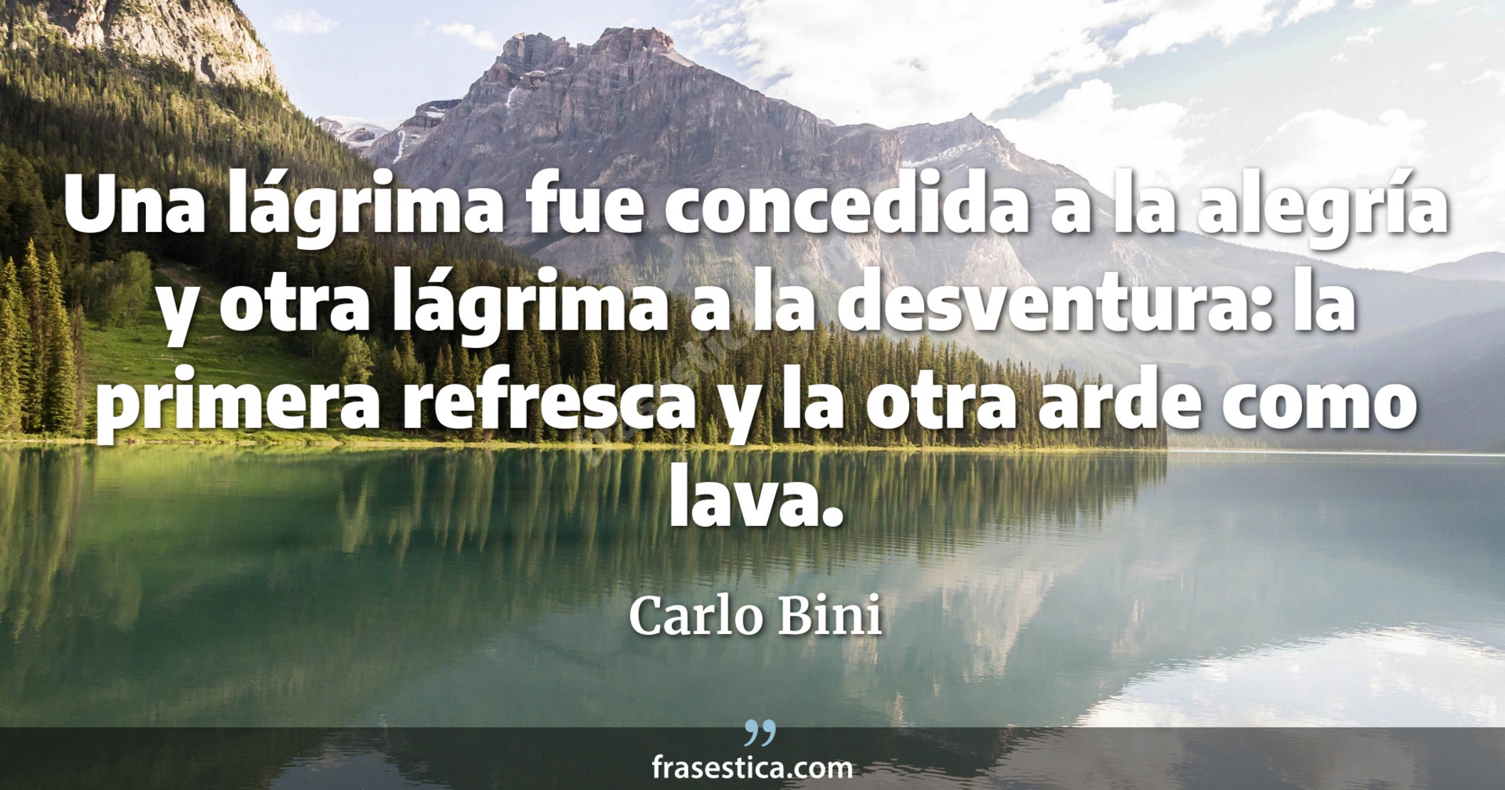 Una lágrima fue concedida a la alegría y otra lágrima a la desventura: la primera refresca y la otra arde como lava. - Carlo Bini