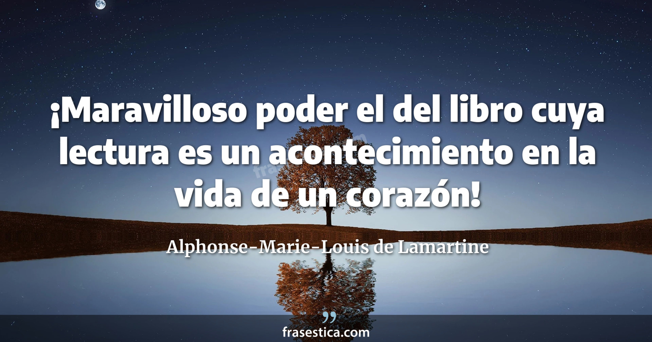 ¡Maravilloso poder el del libro cuya lectura es un acontecimiento en la vida de un corazón! - Alphonse-Marie-Louis de Lamartine