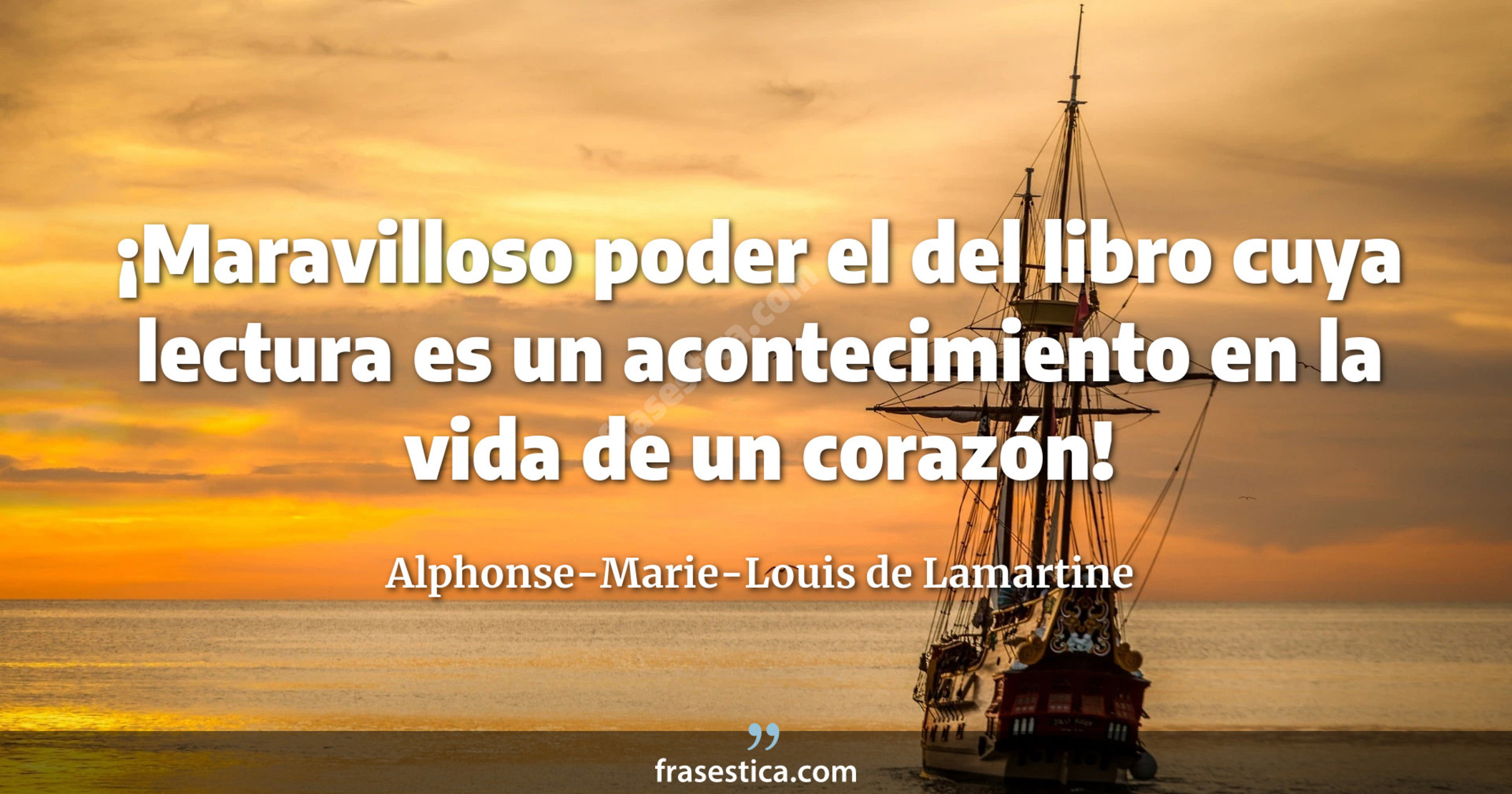 ¡Maravilloso poder el del libro cuya lectura es un acontecimiento en la vida de un corazón! - Alphonse-Marie-Louis de Lamartine