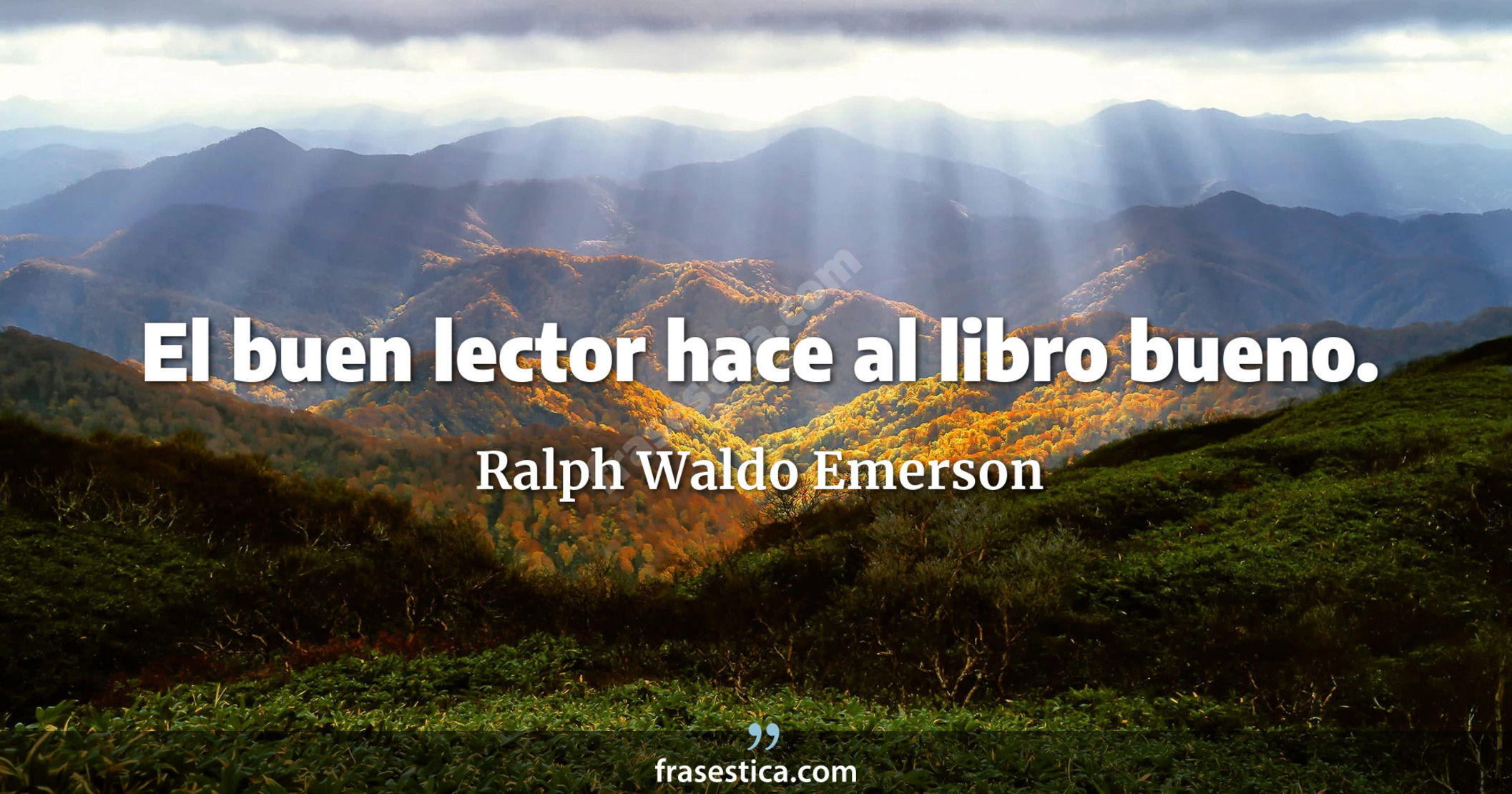 El buen lector hace al libro bueno. - Ralph Waldo Emerson