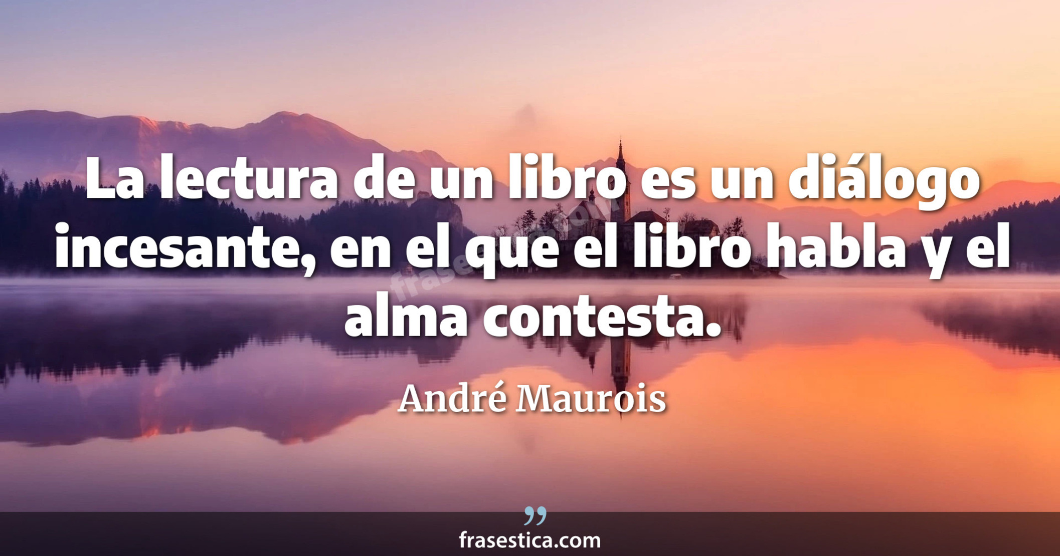 La lectura de un libro es un diálogo incesante, en el que el libro habla y el alma contesta. - André Maurois
