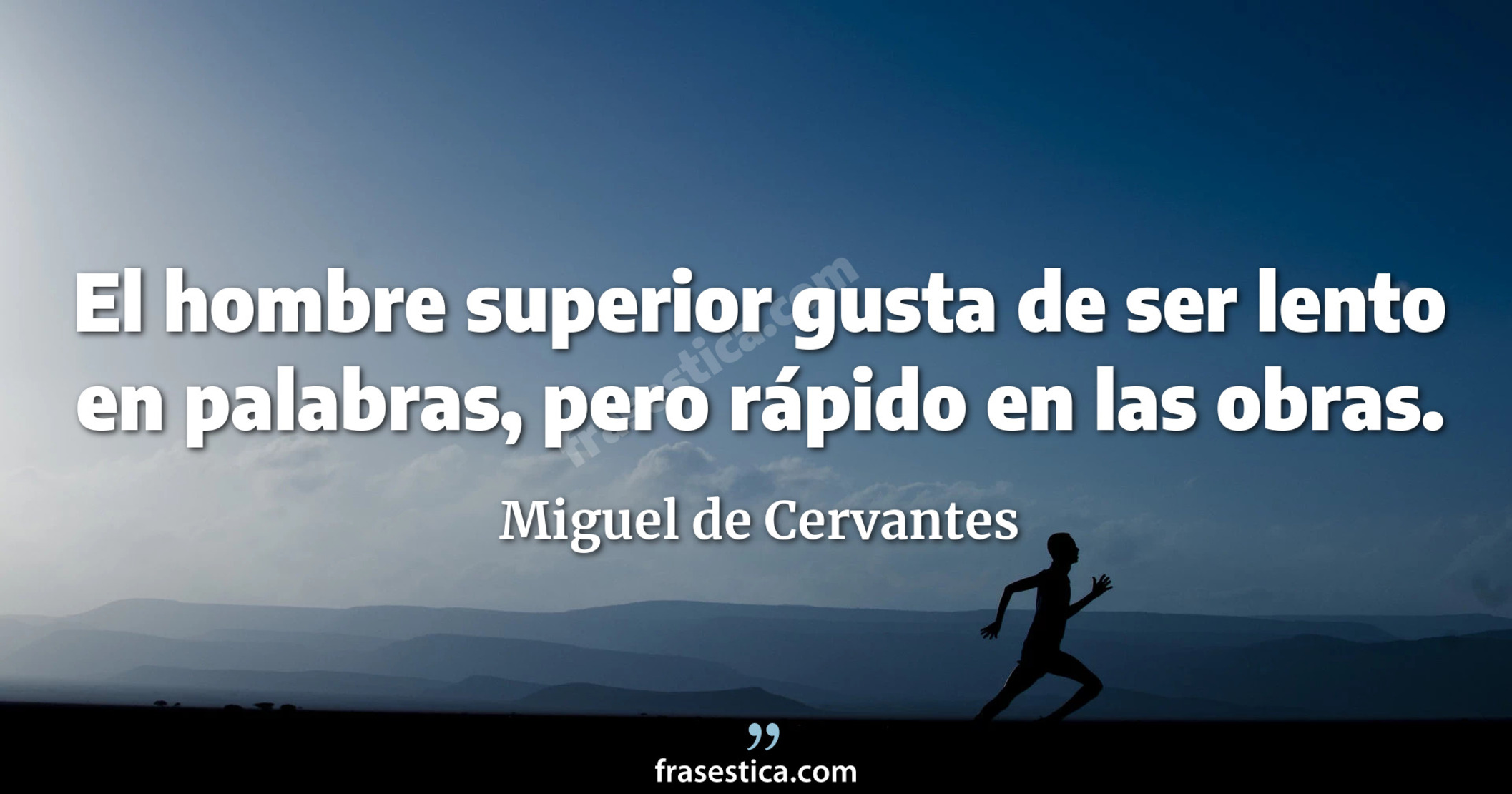 El hombre superior gusta de ser lento en palabras, pero rápido en las obras. - Miguel de Cervantes