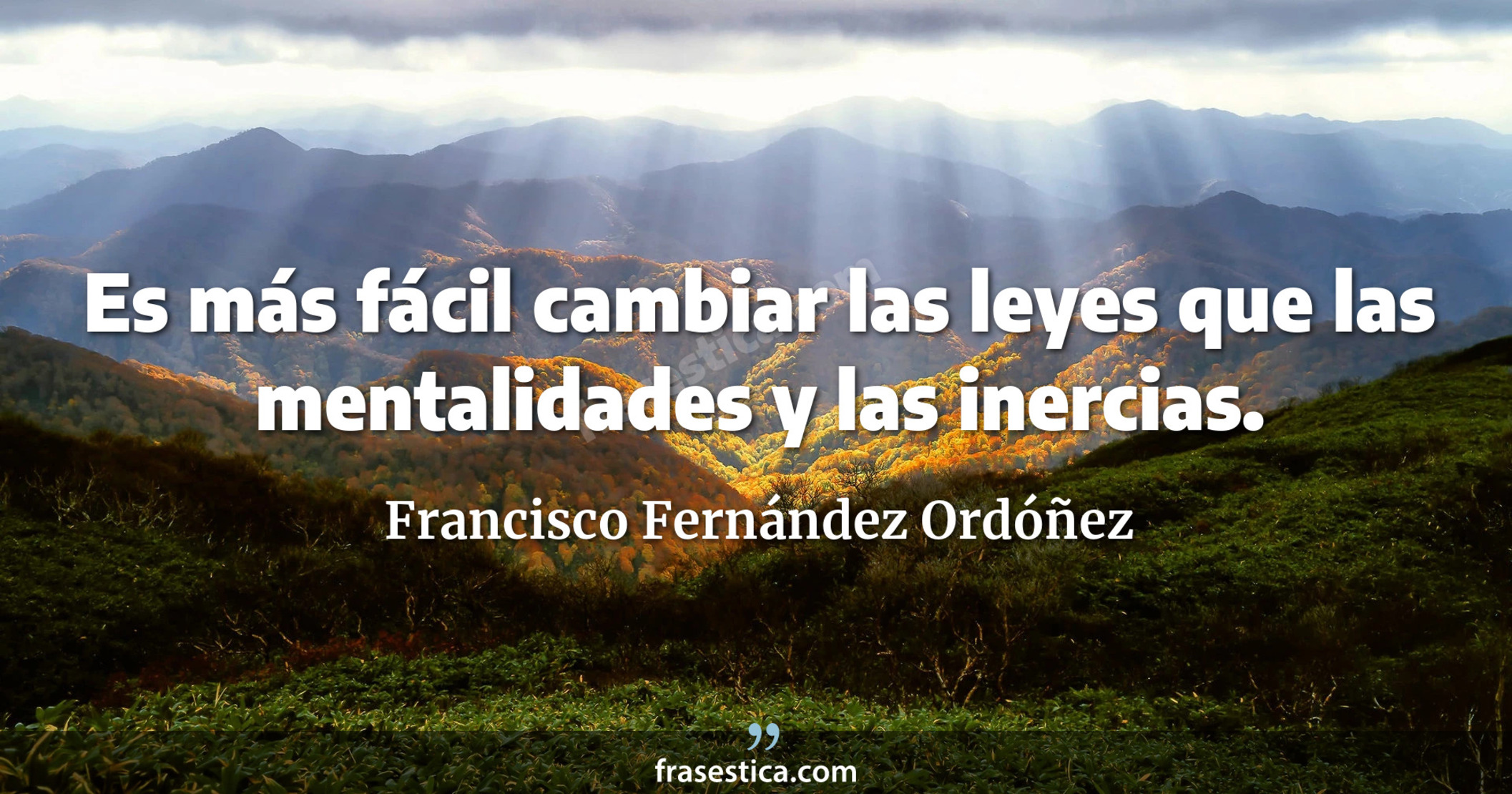 Es más fácil cambiar las leyes que las mentalidades y las inercias. - Francisco Fernández Ordóñez
