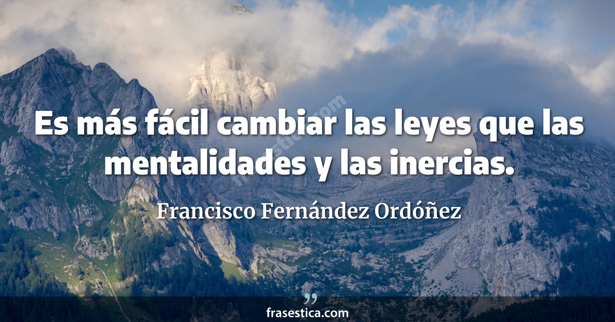 Es más fácil cambiar las leyes que las mentalidades y las inercias. - Francisco Fernández Ordóñez