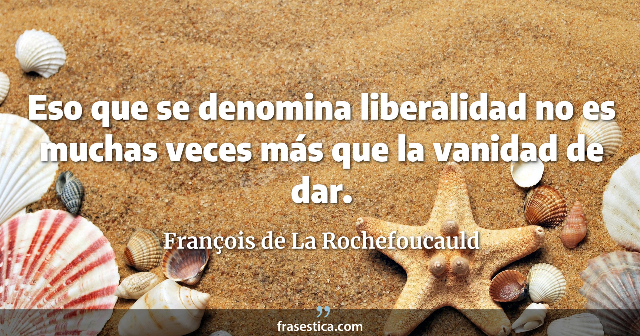 Eso que se denomina liberalidad no es muchas veces más que la vanidad de dar. - François de La Rochefoucauld