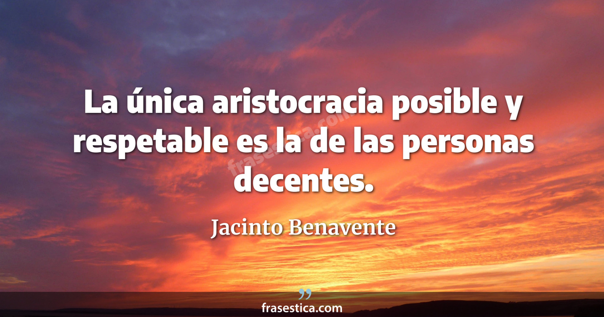 La única aristocracia posible y respetable es la de las personas decentes. - Jacinto Benavente