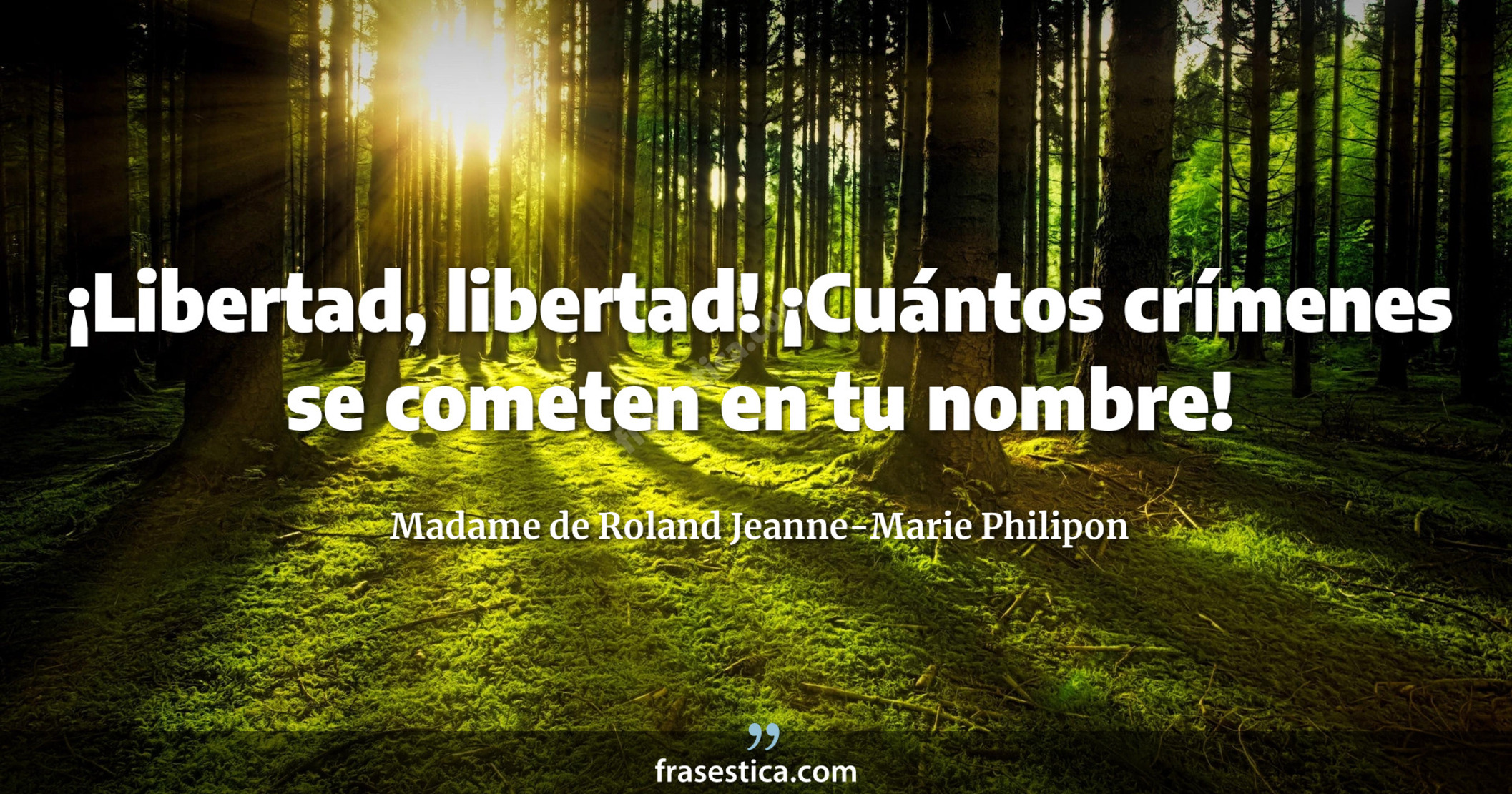 ¡Libertad, libertad! ¡Cuántos crímenes se cometen en tu nombre! - Madame de Roland Jeanne-Marie Philipon