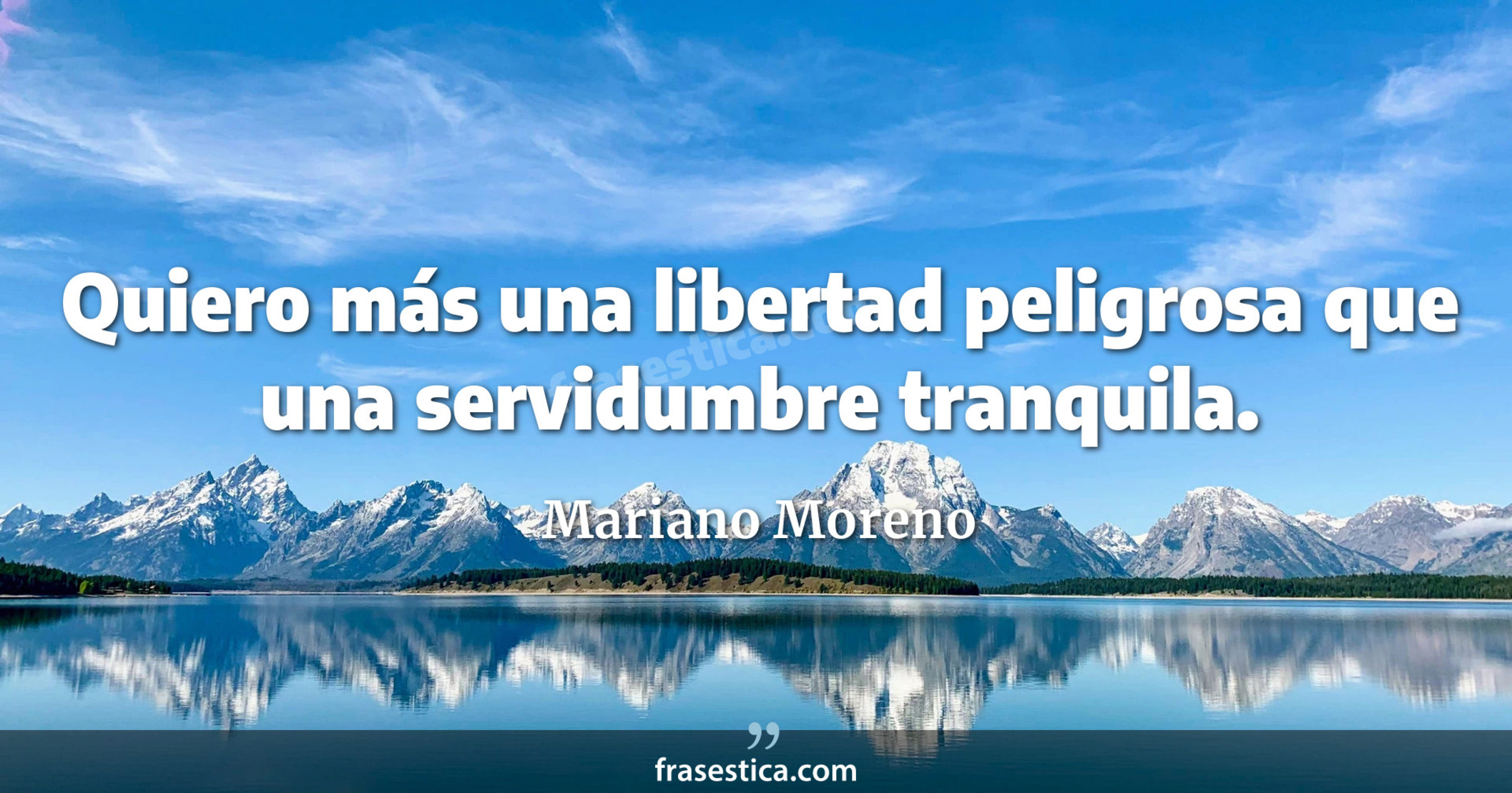 Quiero más una libertad peligrosa  que una servidumbre tranquila. - Mariano Moreno