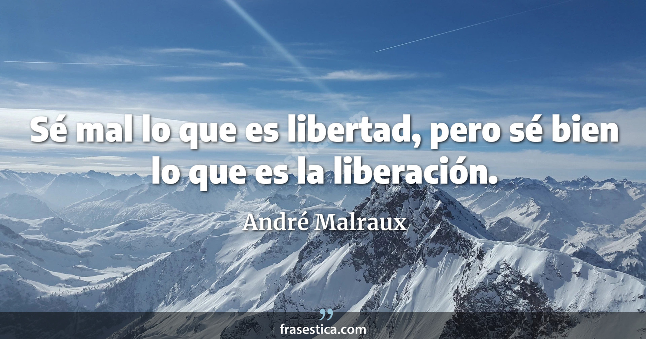 Sé mal lo que es libertad, pero sé bien lo que es la liberación. - André Malraux
