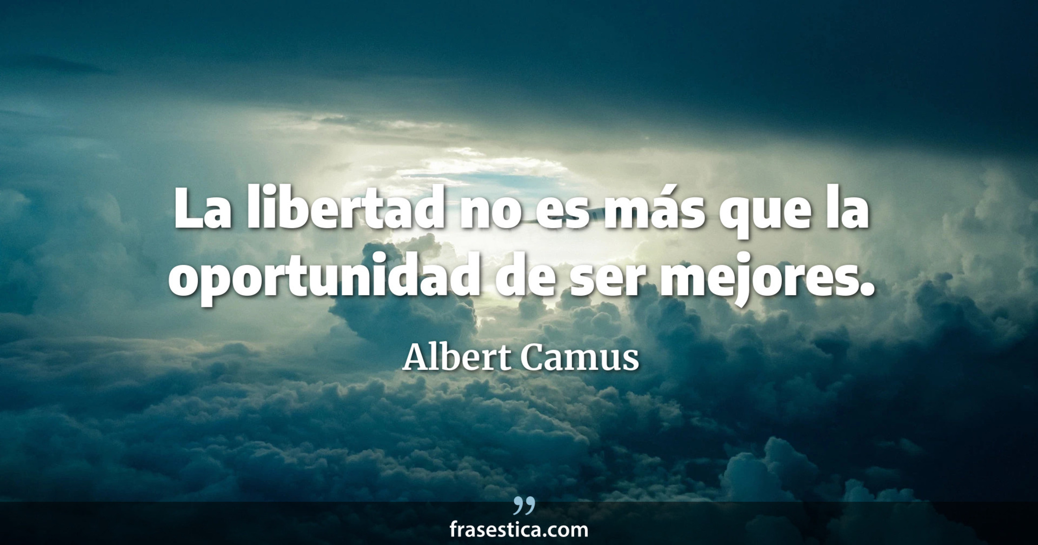 La libertad no es más que la oportunidad de ser mejores. - Albert Camus