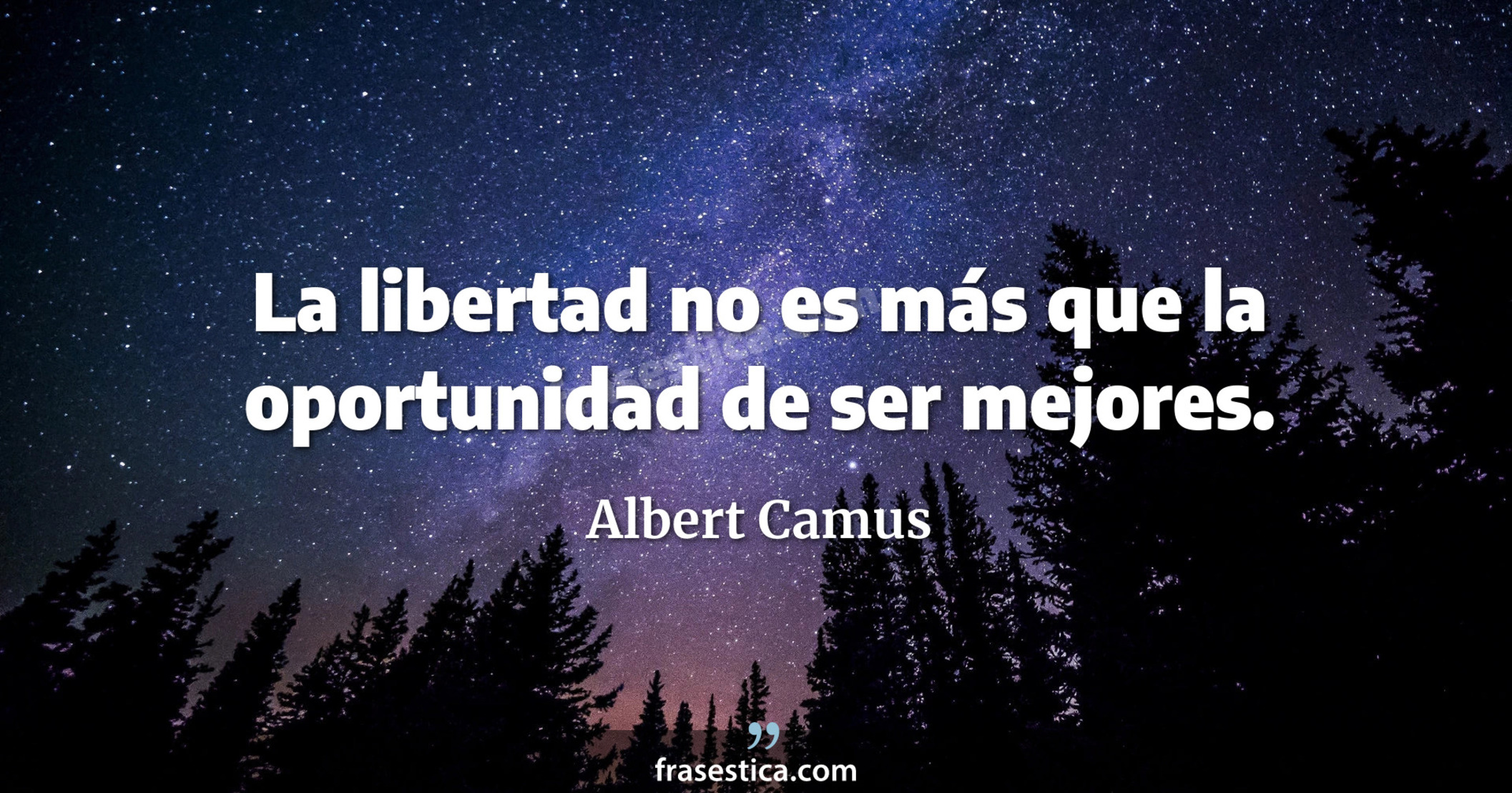 La libertad no es más que la oportunidad de ser mejores. - Albert Camus