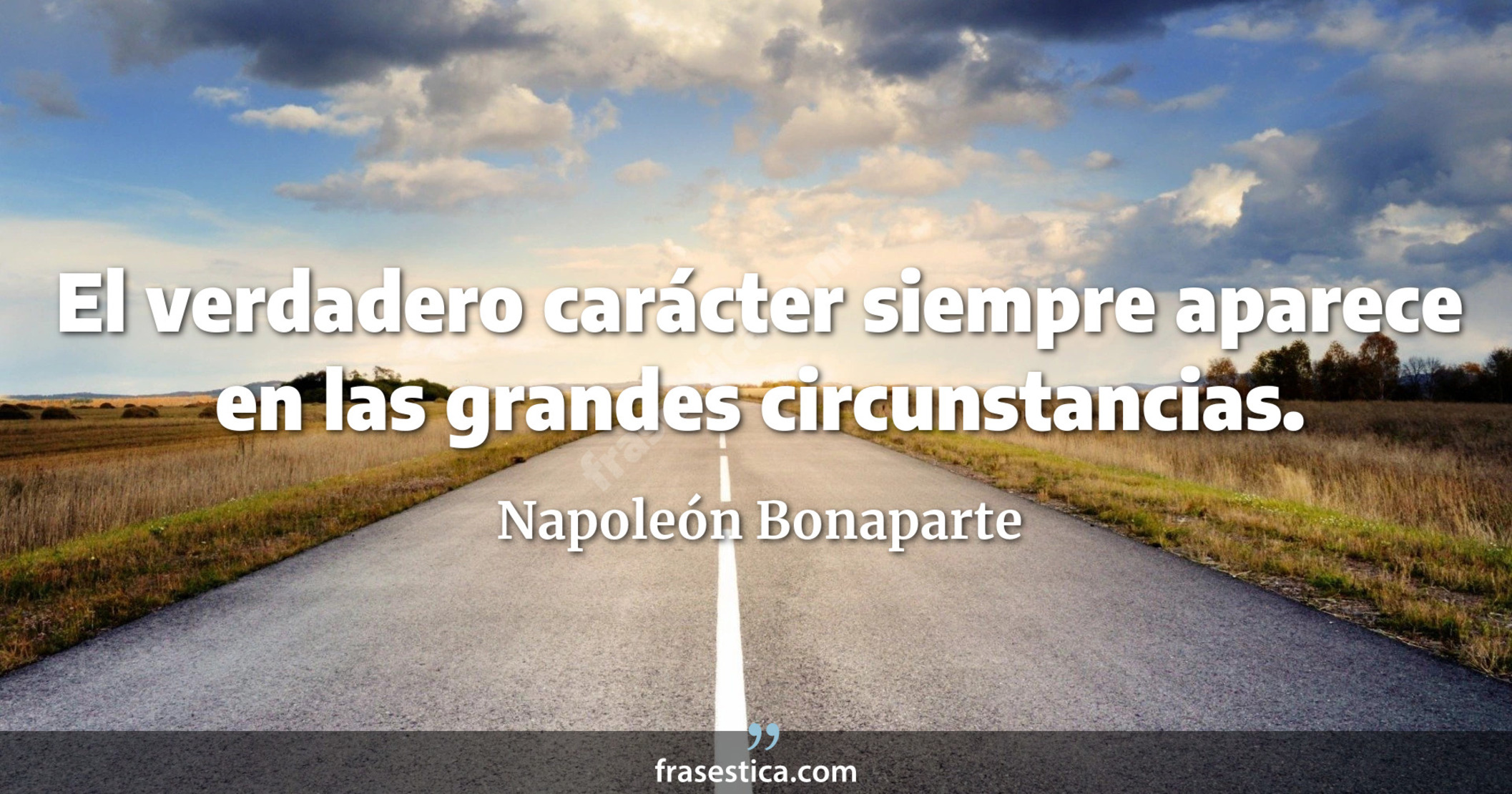 El verdadero carácter siempre aparece en las grandes circunstancias. - Napoleón Bonaparte