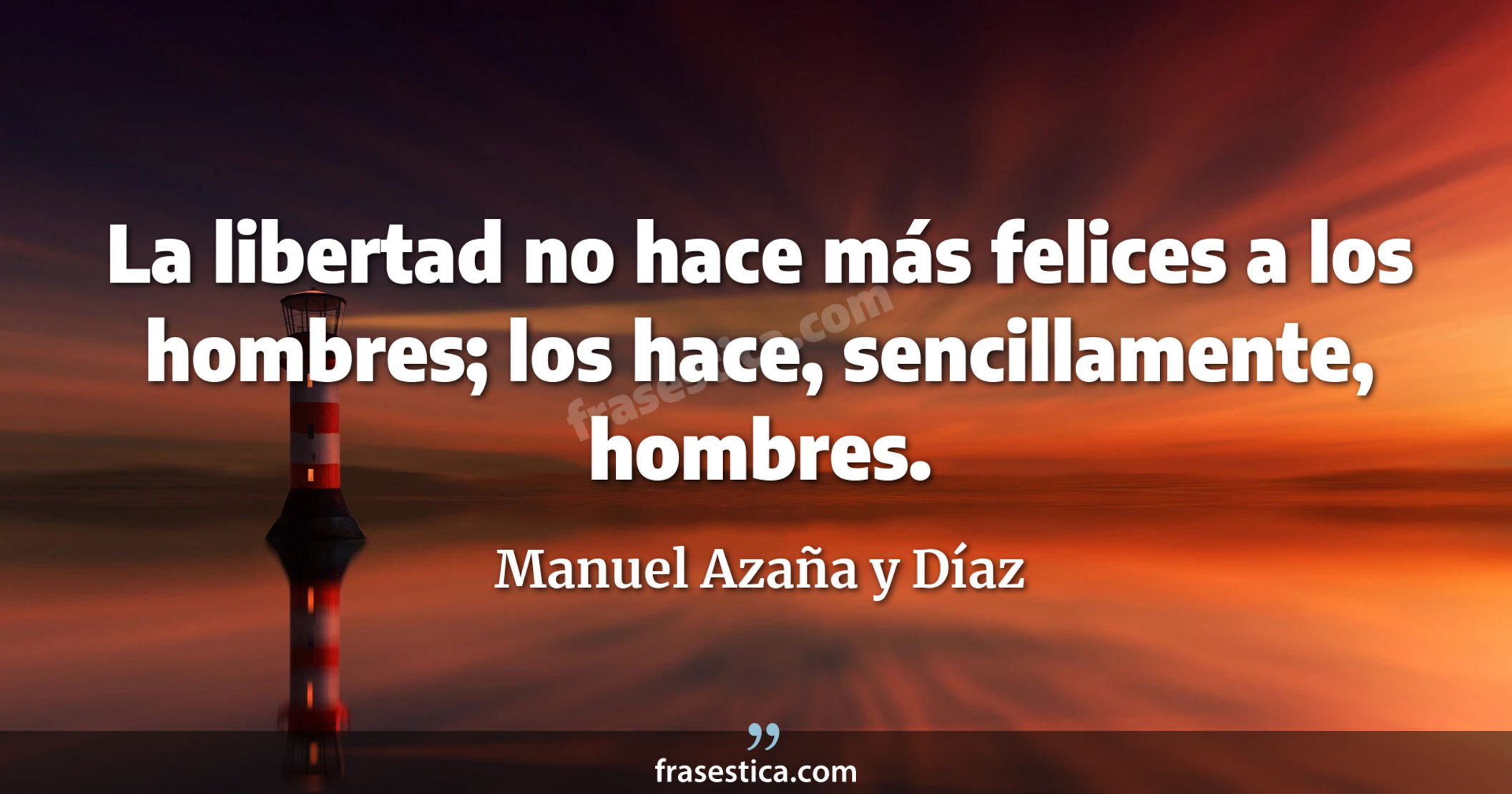 La libertad no hace más felices a los hombres; los hace, sencillamente, hombres. - Manuel Azaña y Díaz