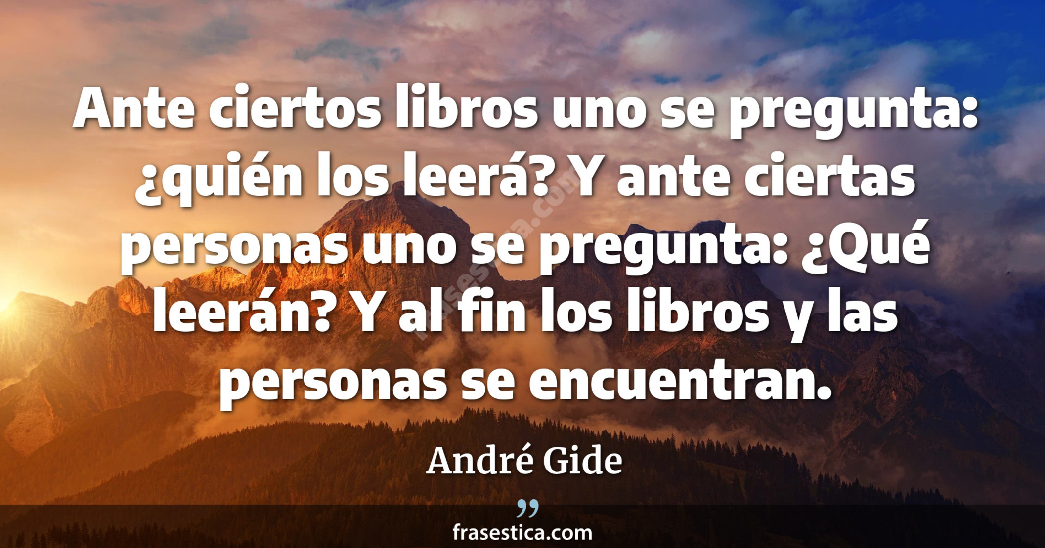 Ante ciertos libros uno se pregunta: ¿quién los leerá? Y ante ciertas personas uno se pregunta: ¿Qué leerán? Y al fin los libros y las personas se encuentran. - André Gide